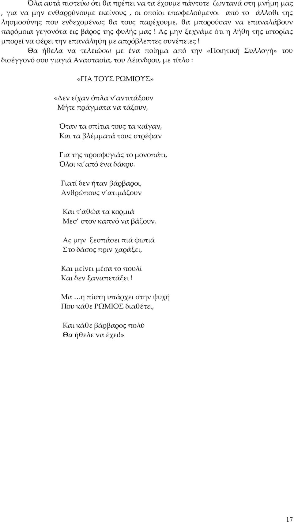 Θα ήθελα να τελειώσω με ένα ποίημα από την «Ποιητική Συλλογή» του δισέγγονό σου γιαγιά Αναστασία, του Λέανδρου, με τίτλο : «ΓΙΑ ΤΟΥΣ ΡΩΜΙΟΥΣ» «Δεν είχαν όπλα ν αντιτάξουν Μήτε πράγματα να τάξουν,