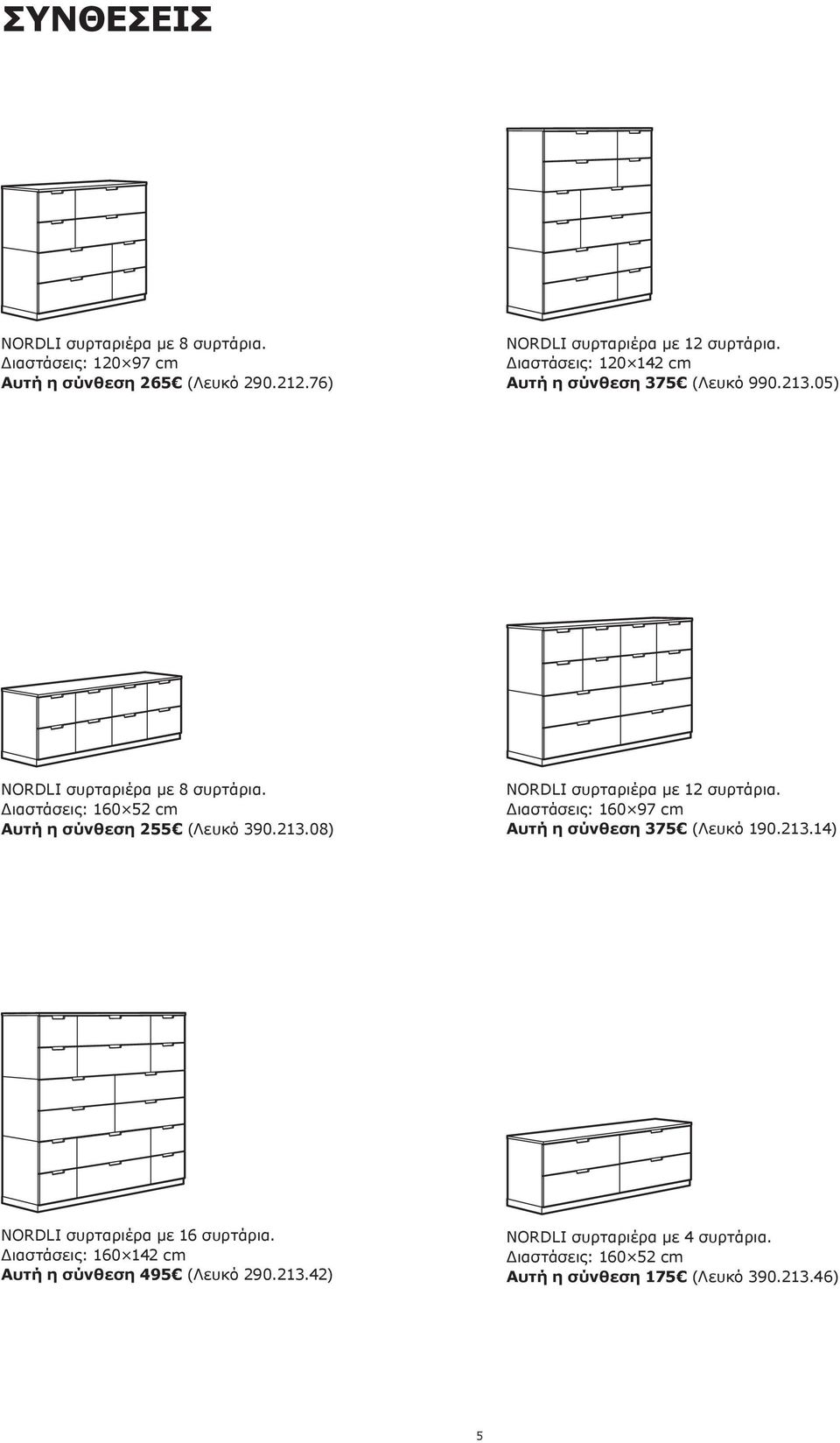 Διαστάσεις: 160 97 cm Αυτή η σύνθεση 375 (Λευκό 190.213.14) NORDLI συρταριέρα με 16 συρτάρια.