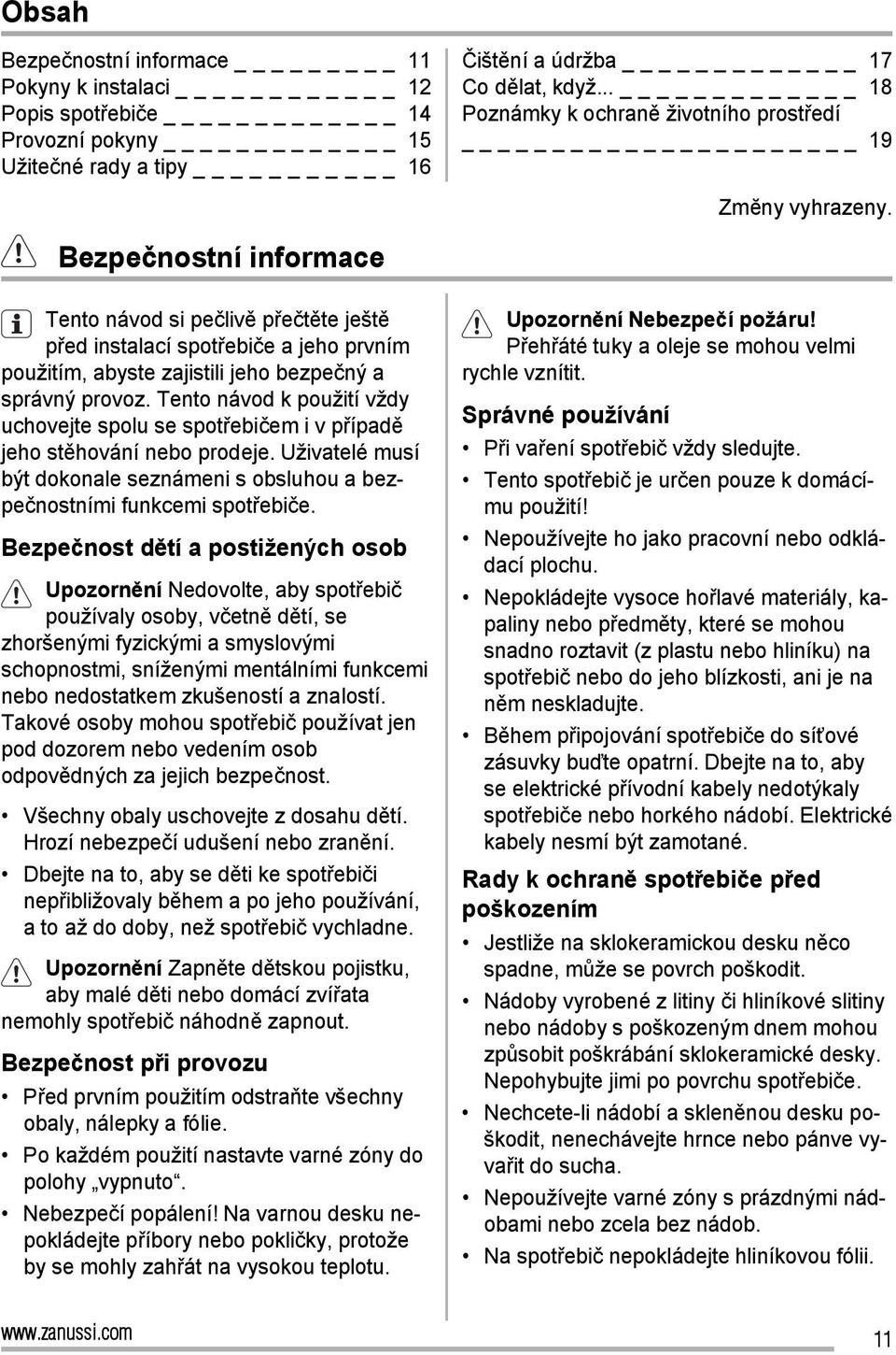 Bezpečnostní informace Tento návod si pečlivě přečtěte ještě před instalací spotřebiče a jeho prvním použitím, abyste zajistili jeho bezpečný a správný provoz.