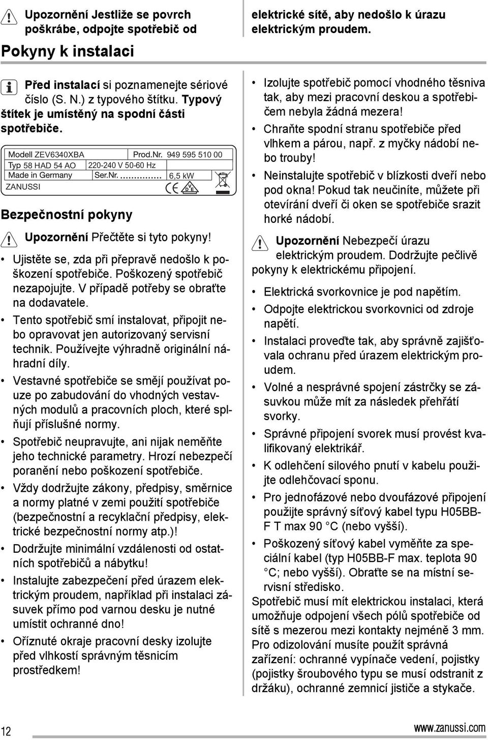 Ujistěte se, zda při přepravě nedošlo k poškození spotřebiče. Poškozený spotřebič nezapojujte. V případě potřeby se obraťte na dodavatele.