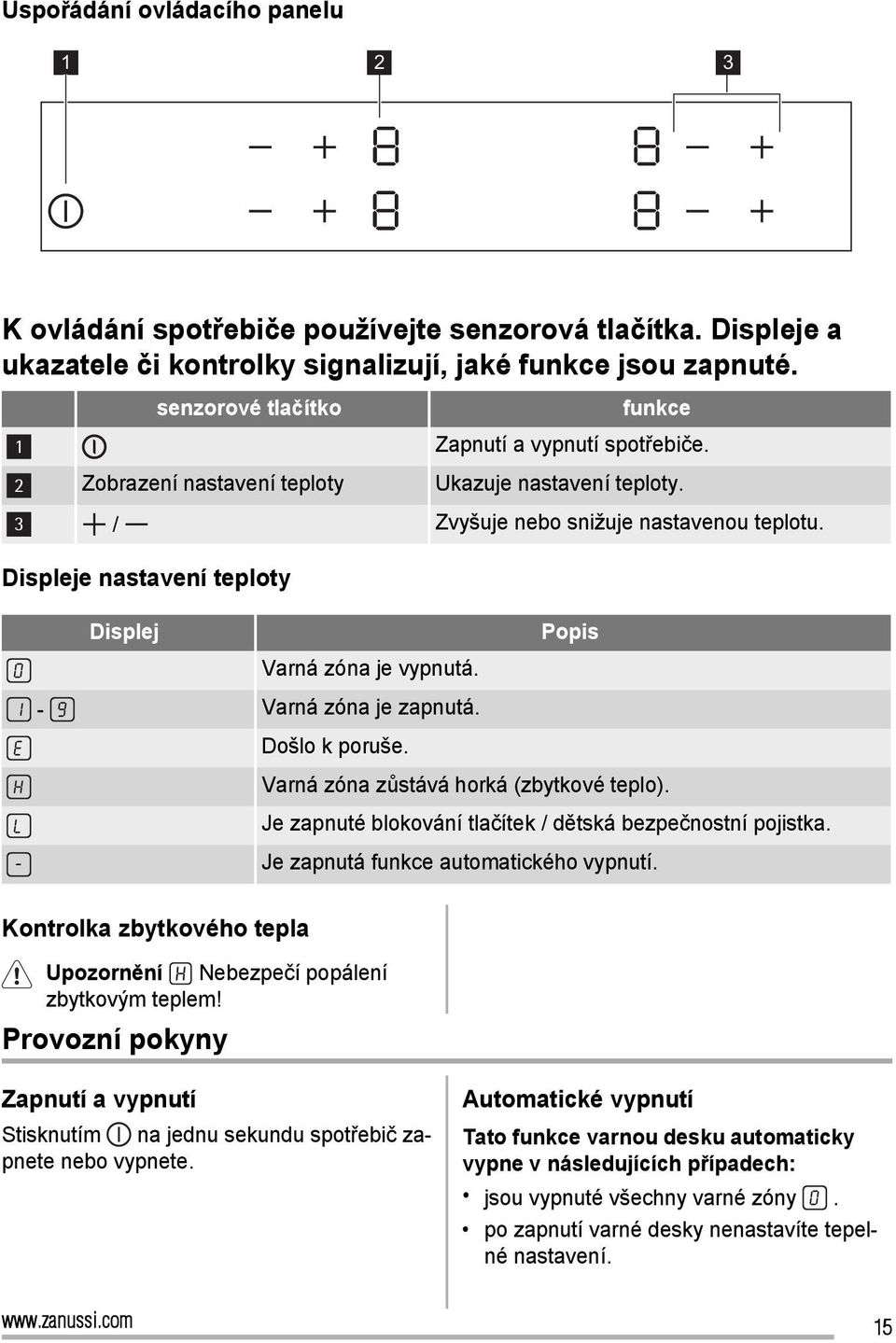 Displeje nastavení teploty Displej Varná zóna je vypnutá. - Varná zóna je zapnutá. Došlo k poruše. Popis Varná zóna zůstává horká (zbytkové teplo).