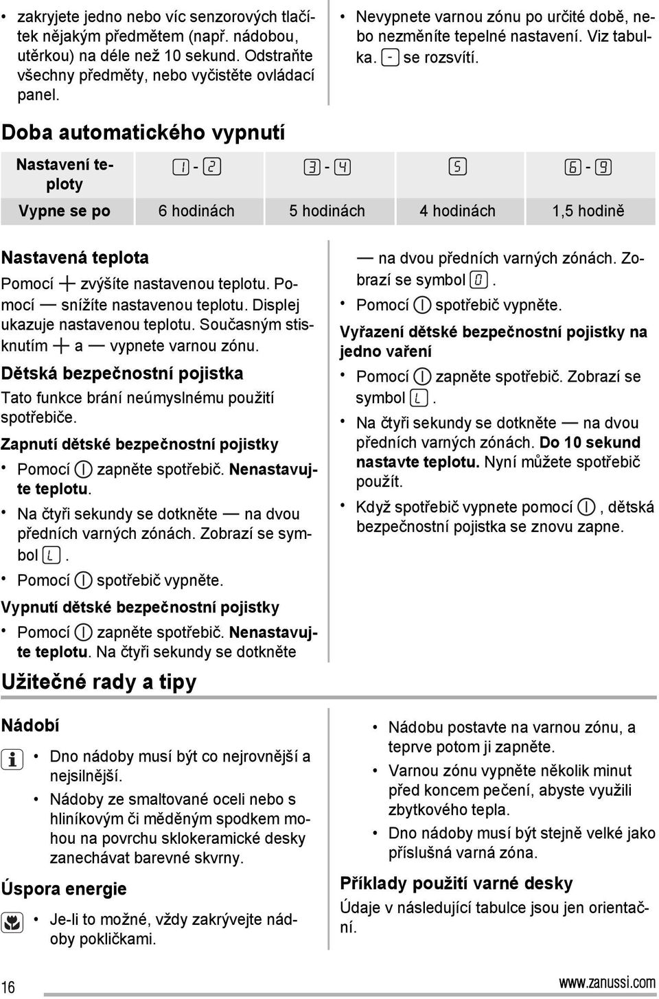 Doba automatického vypnutí Nastavení teploty - - - Vypne se po 6 hodinách 5 hodinách 4 hodinách 1,5 hodině Nastavená teplota Pomocí zvýšíte nastavenou teplotu. Pomocí snížíte nastavenou teplotu.