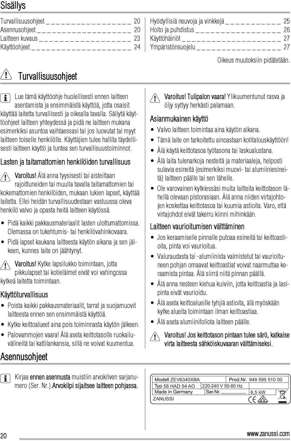 Säilytä käyttöohjeet laitteen yhteydessä ja pidä ne laitteen mukana esimerkiksi asuntoa vaihtaessasi tai jos luovutat tai myyt laitteen toiselle henkilölle.