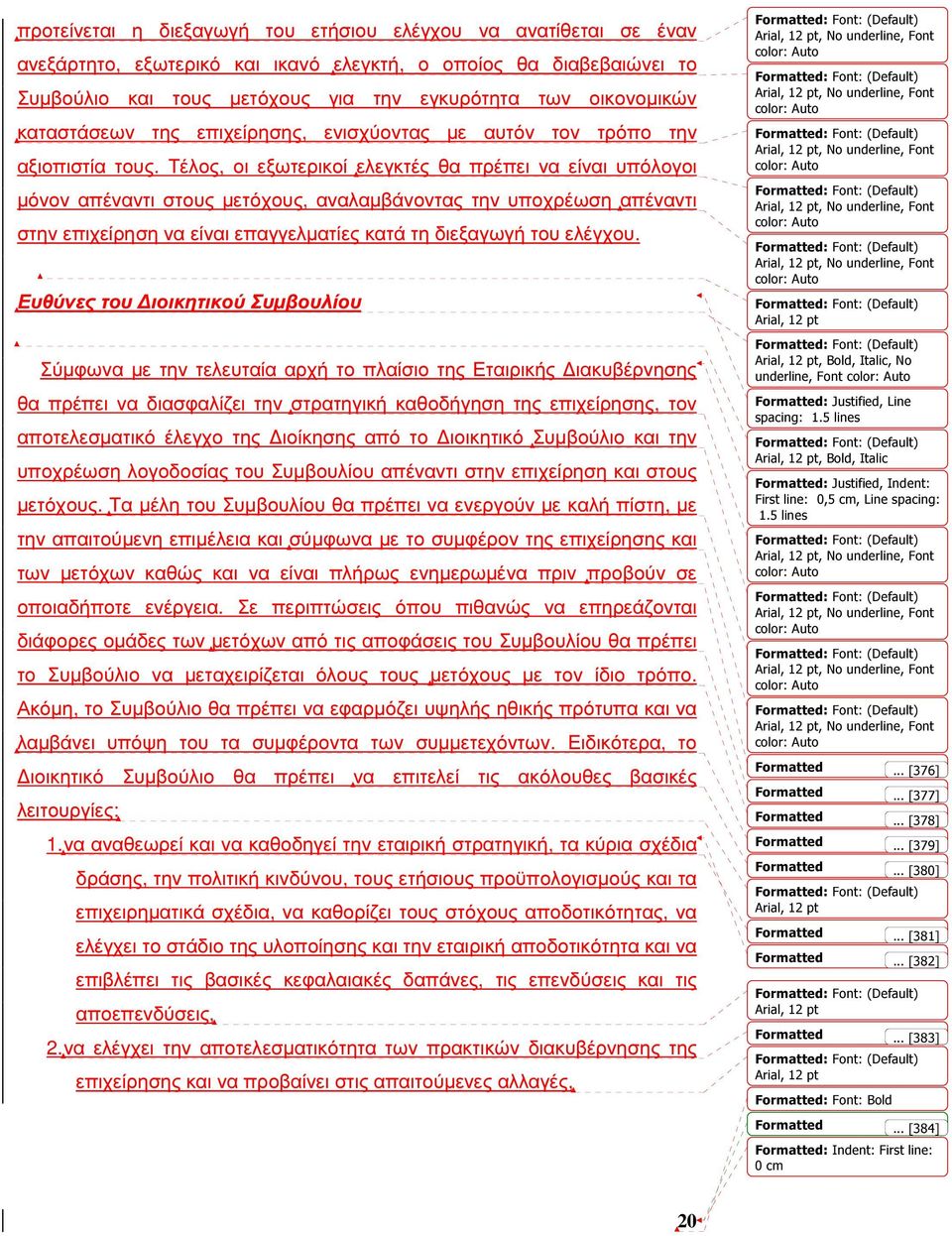 Τέλος, οι εξωτερικοί ελεγκτές θα πρέπει να είναι υπόλογοι µόνον απέναντι στους µετόχους, αναλαµβάνοντας την υποχρέωση απέναντι στην επιχείρηση να είναι επαγγελµατίες κατά τη διεξαγωγή του ελέγχου.