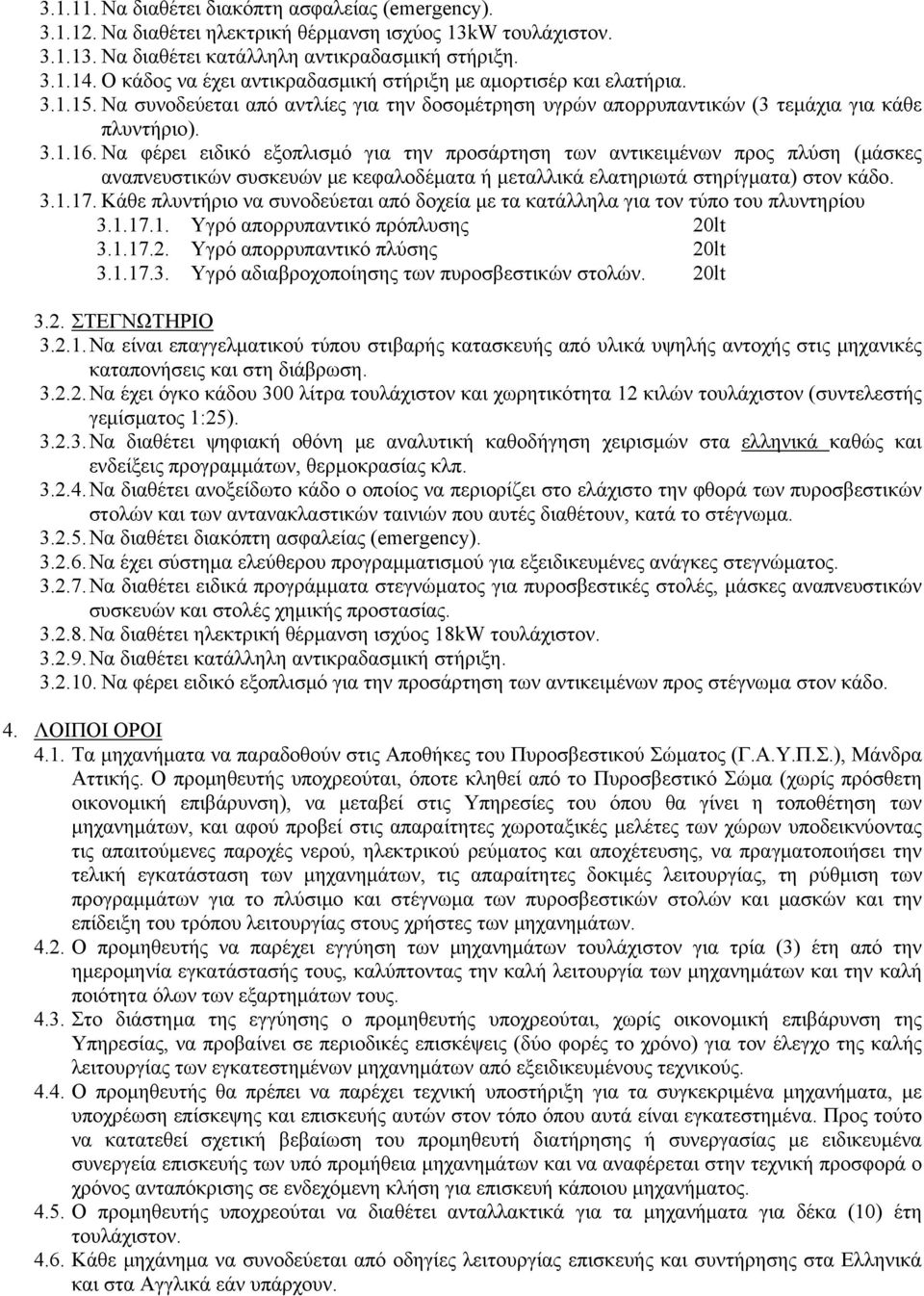 Να φέρει ειδικό εξοπλισμό για την προσάρτηση των αντικειμένων προς πλύση (μάσκες αναπνευστικών συσκευών με κεφαλοδέματα ή μεταλλικά ελατηριωτά στηρίγματα) στον κάδο. 3.1.17.