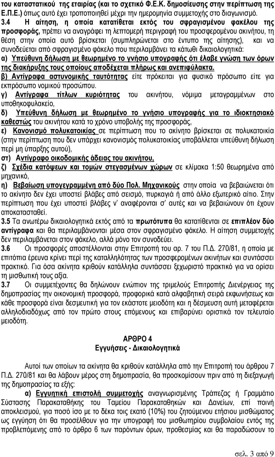 στο έντυπο της αίτησης), και να συνοδεύεται από σφραγισµένο φάκελο που περιλαµβάνει τα κάτωθι δικαιολογητικά: α) Υπεύθυνη δήλωση µε θεωρηµένο το γνήσιο υπογραφής ότι έλαβε γνώση των όρων της