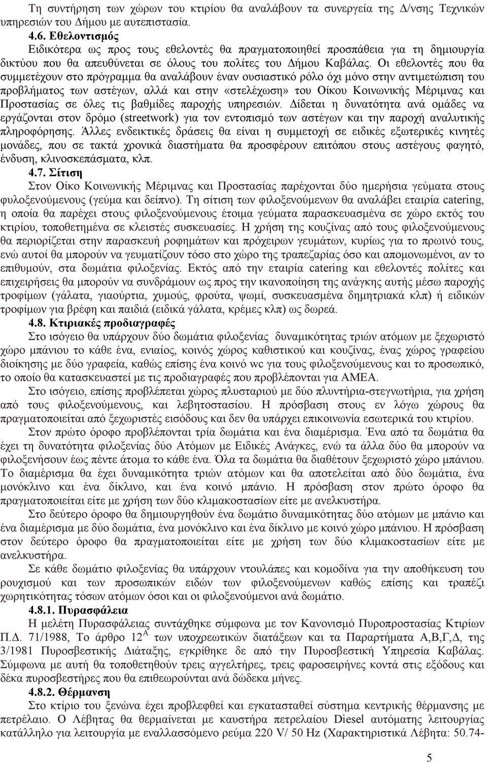 Οι εθελοντές που θα συµµετέχουν στο πρόγραµµα θα αναλάβουν έναν ουσιαστικό ρόλο όχι µόνο στην αντιµετώπιση του προβλήµατος των αστέγων, αλλά και στην «στελέχωση» του Οίκου Κοινωνικής Μέριµνας και