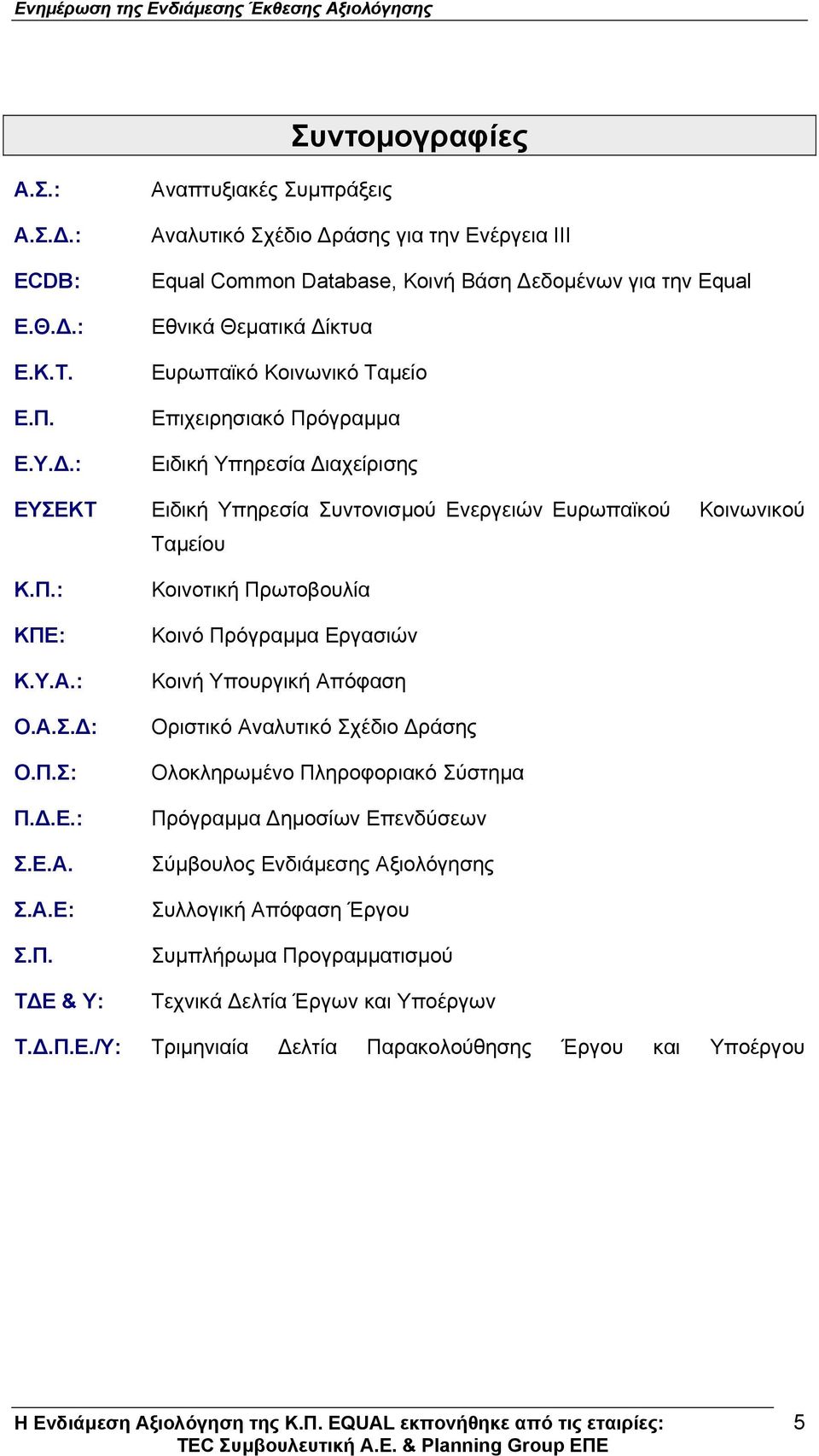 Πρόγραµµα Ειδική Υπηρεσία ιαχείρισης ΕΥΣΕΚΤ Ειδική Υπηρεσία Συντονισµού Ενεργειών Ευρωπαϊκού Κοινωνικού Ταµείου Κ.Π.: ΚΠΕ: Κ.Υ.Α.: Ο.Α.Σ. : Ο.Π.Σ: Π..Ε.: Σ.Ε.Α. Σ.Α.Ε: Σ.Π. Τ Ε & Υ: Κοινοτική
