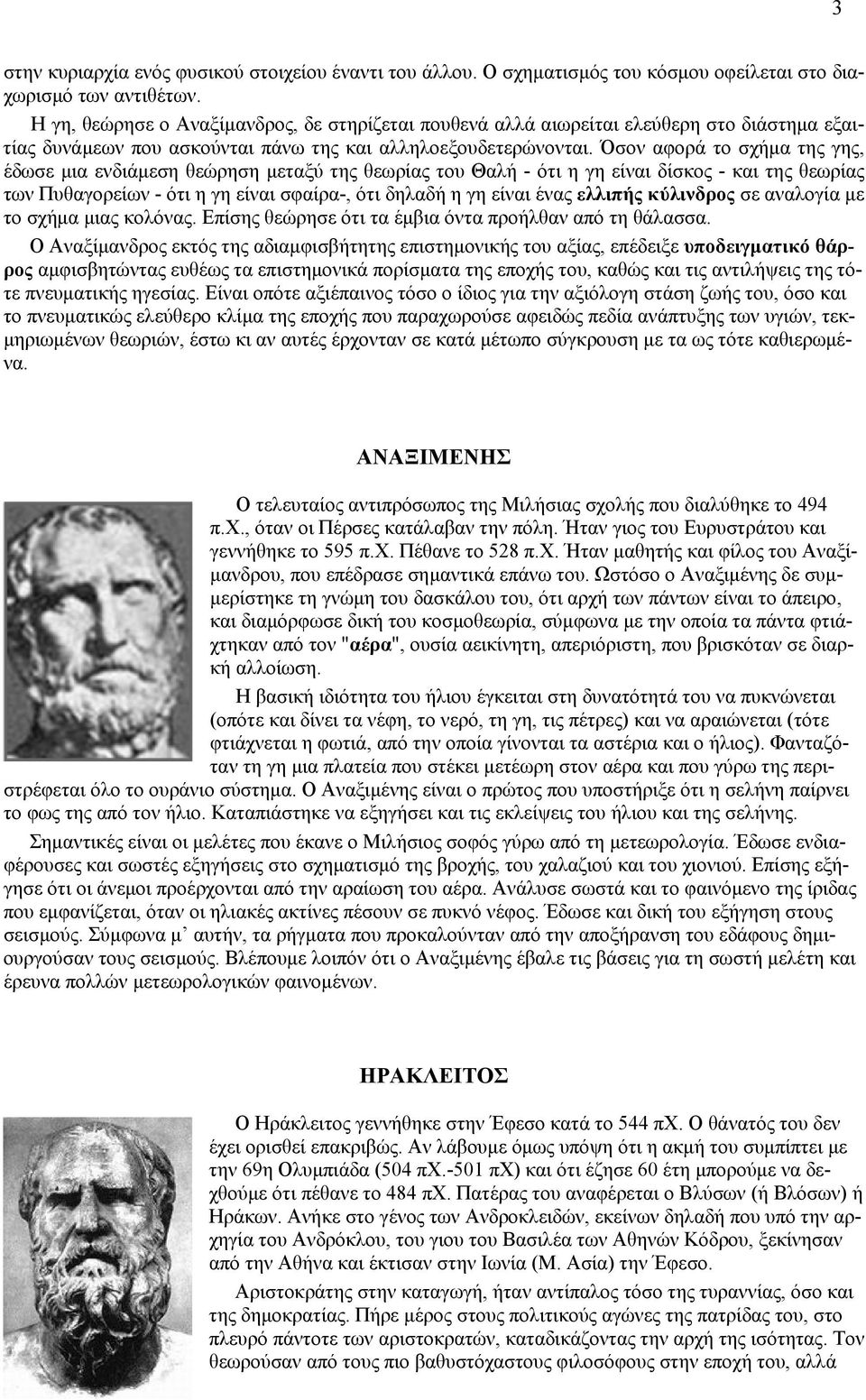 Όσον αφορά το σχήμα της γης, έδωσε μια ενδιάμεση θεώρηση μεταξύ της θεωρίας του Θαλή - ότι η γη είναι δίσκος - και της θεωρίας των Πυθαγορείων - ότι η γη είναι σφαίρα-, ότι δηλαδή η γη είναι ένας