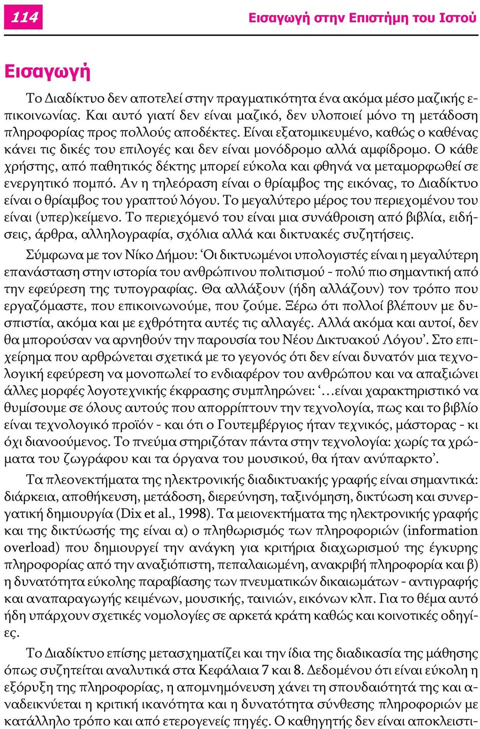 Είναι εξατομικευμένο, καθώς ο καθένας κάνει τις δικές του επιλογές και δεν είναι μονόδρομο αλλά αμφίδρομο.