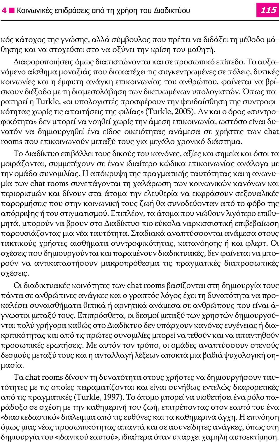 Το αυξανόμενο αίσθημα μοναξιάς που διακατέχει τις συγκεντρωμένες σε πόλεις, δυτικές κοινωνίες και η έμφυτη ανάγκη επικοινωνίας του ανθρώπου, φαίνεται να βρίσκουν διέξοδο με τη διαμεσολάβηση των