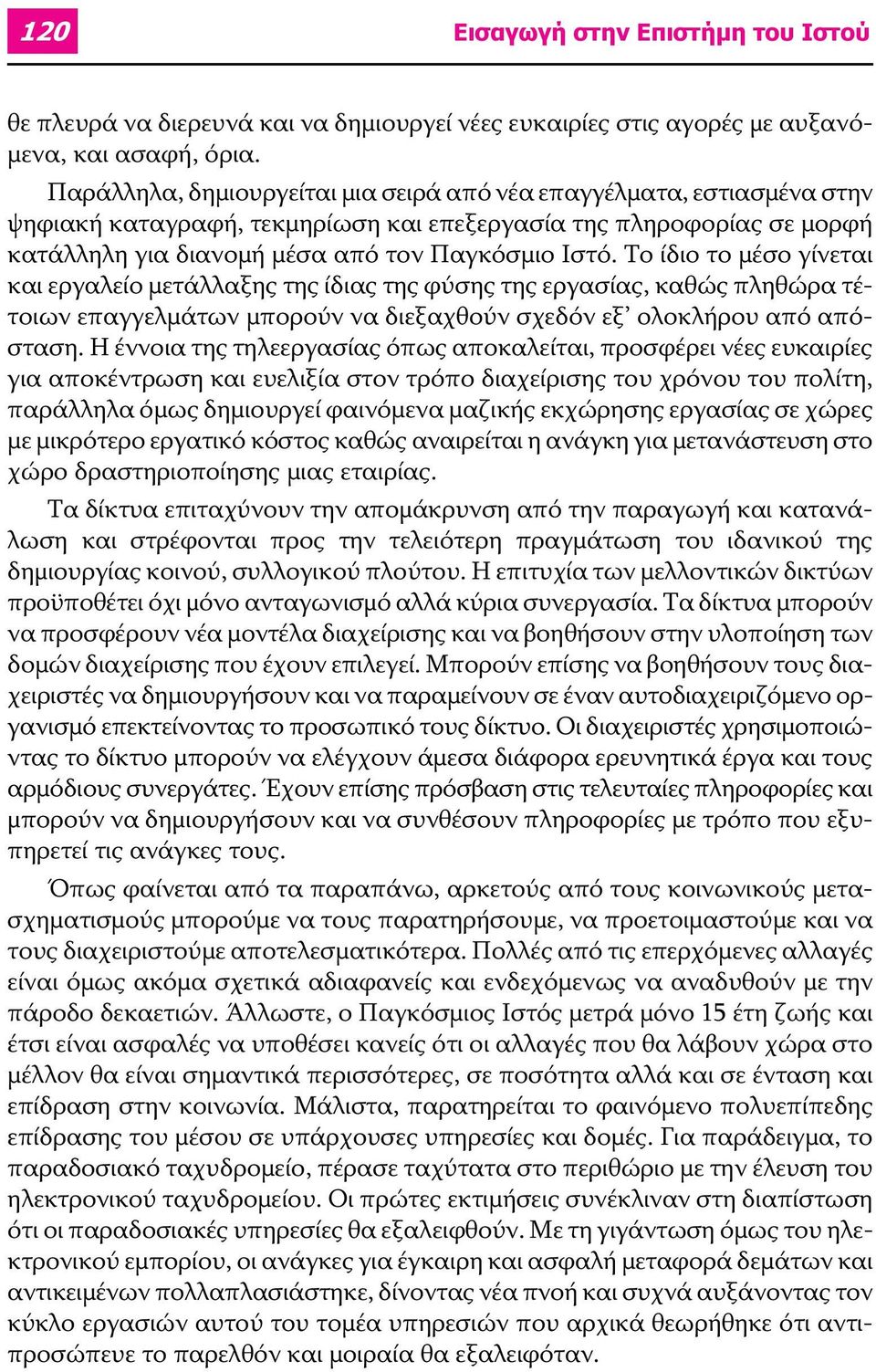 Το ίδιο το μέσο γίνεται και εργαλείο μετάλλαξης της ίδιας της φύσης της εργασίας, καθώς πληθώρα τέτοιων επαγγελμάτων μπορούν να διεξαχθούν σχεδόν εξ ολοκλήρου από απόσταση.