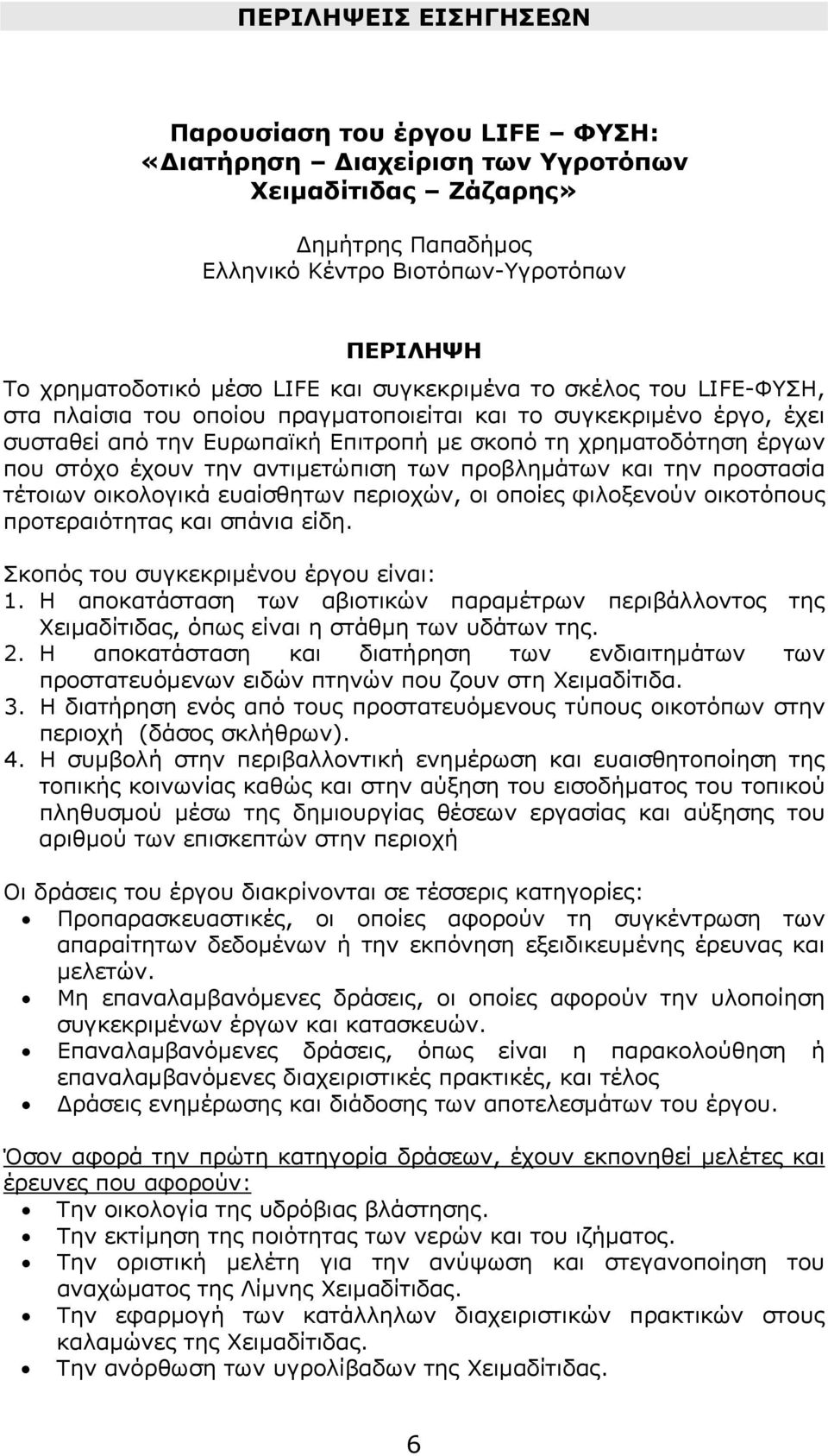 έχουν την αντιμετώπιση των προβλημάτων και την προστασία τέτοιων οικολογικά ευαίσθητων περιοχών, οι οποίες φιλοξενούν οικοτόπους προτεραιότητας και σπάνια είδη.