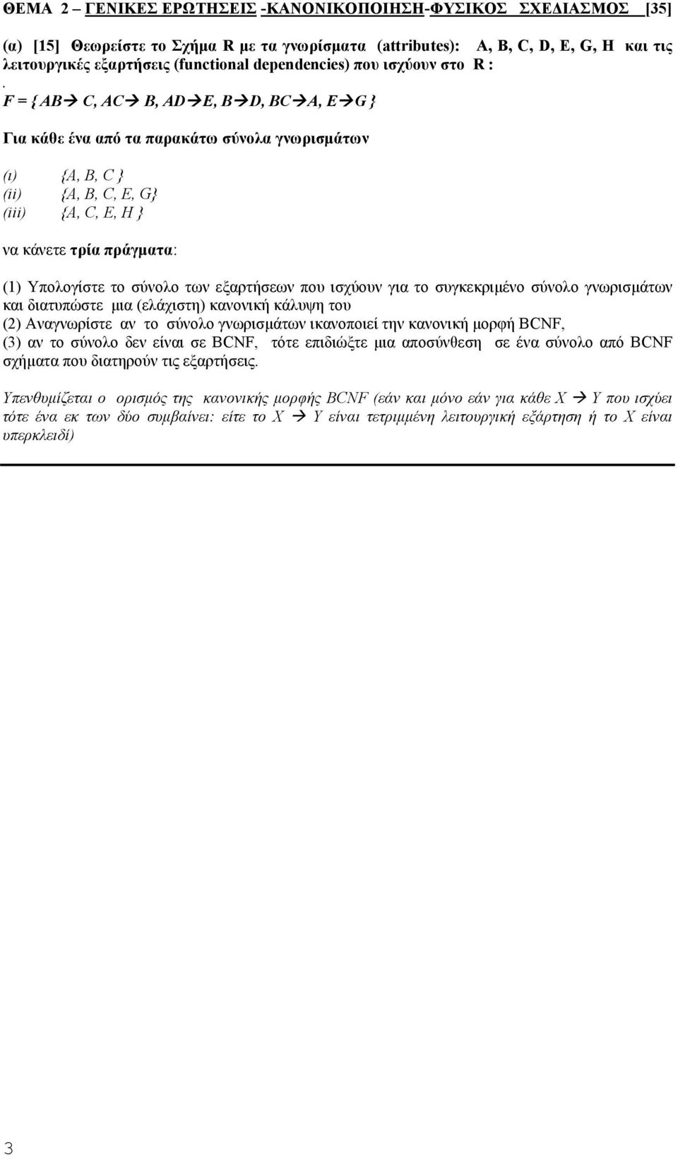 F = { AB C, AC B, AD E, B D, BC A, E G } Για κάθε ένα από τα παρακάτω σύνολα γνωρισµάτων (ι) {Α, Β, C } (ii) {A, B, C, E, G} (iii) {A, C, E, H } να κάνετε τρία πράγµατα: (1) Υπολογίστε το σύνολο των