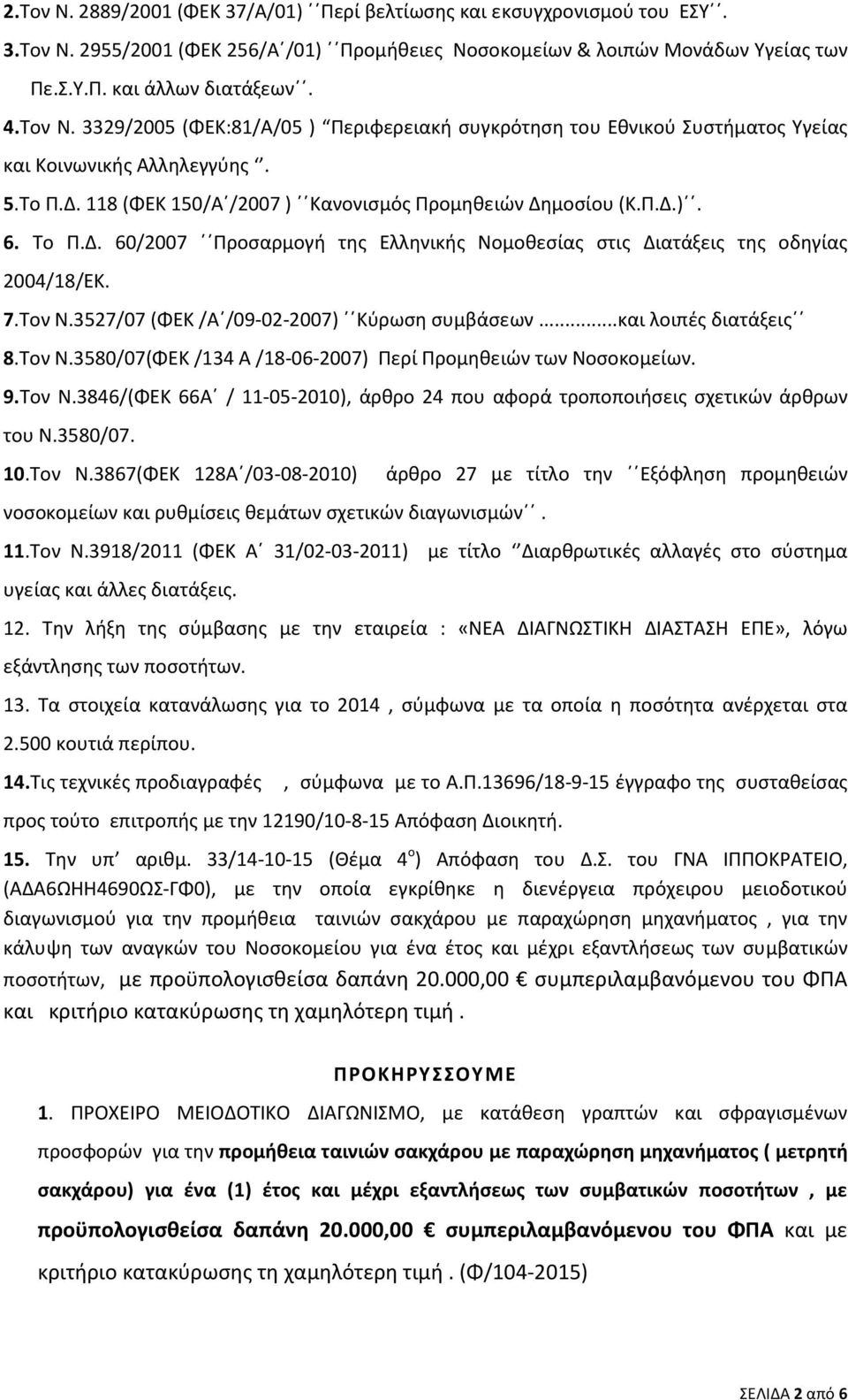 118 (ΦΕΚ 150/Α /2007 ) Κανονισμός Προμηθειών Δημοσίου (Κ.Π.Δ.). 6. Το Π.Δ. 60/2007 Προσαρμογή της Ελληνικής Νομοθεσίας στις Διατάξεις της οδηγίας 2004/18/ΕΚ. 7.Τον Ν.