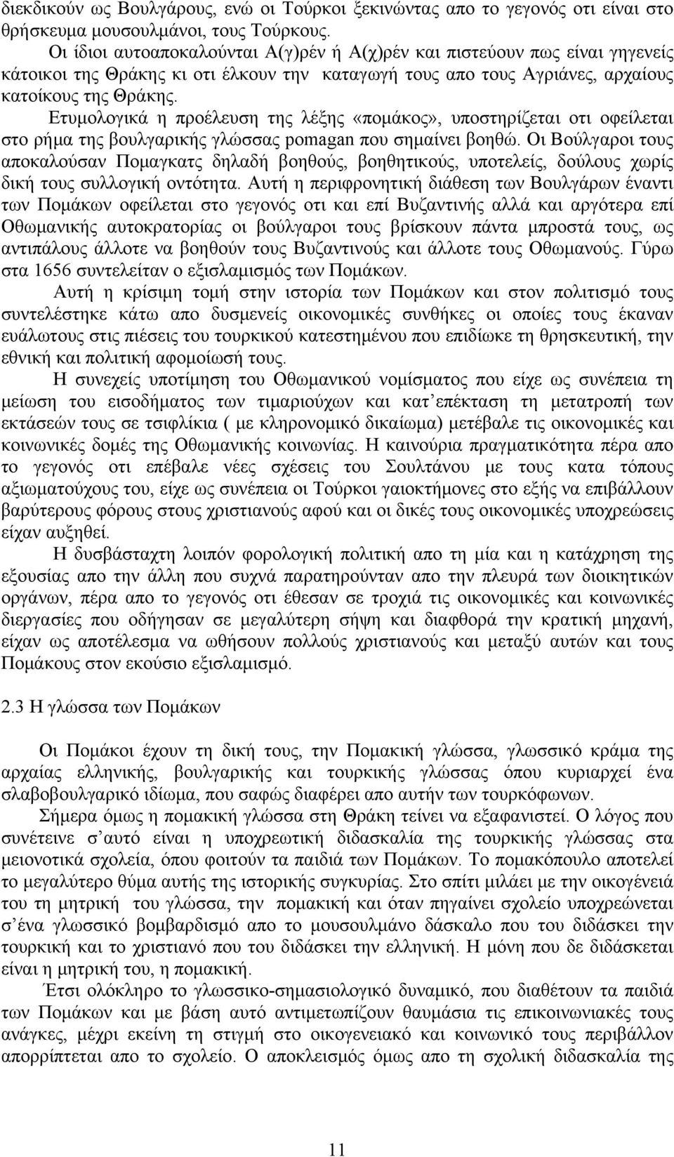 Ετυμολογικά η προέλευση της λέξης «πομάκος», υποστηρίζεται οτι οφείλεται στο ρήμα της βουλγαρικής γλώσσας pomagan που σημαίνει βοηθώ.