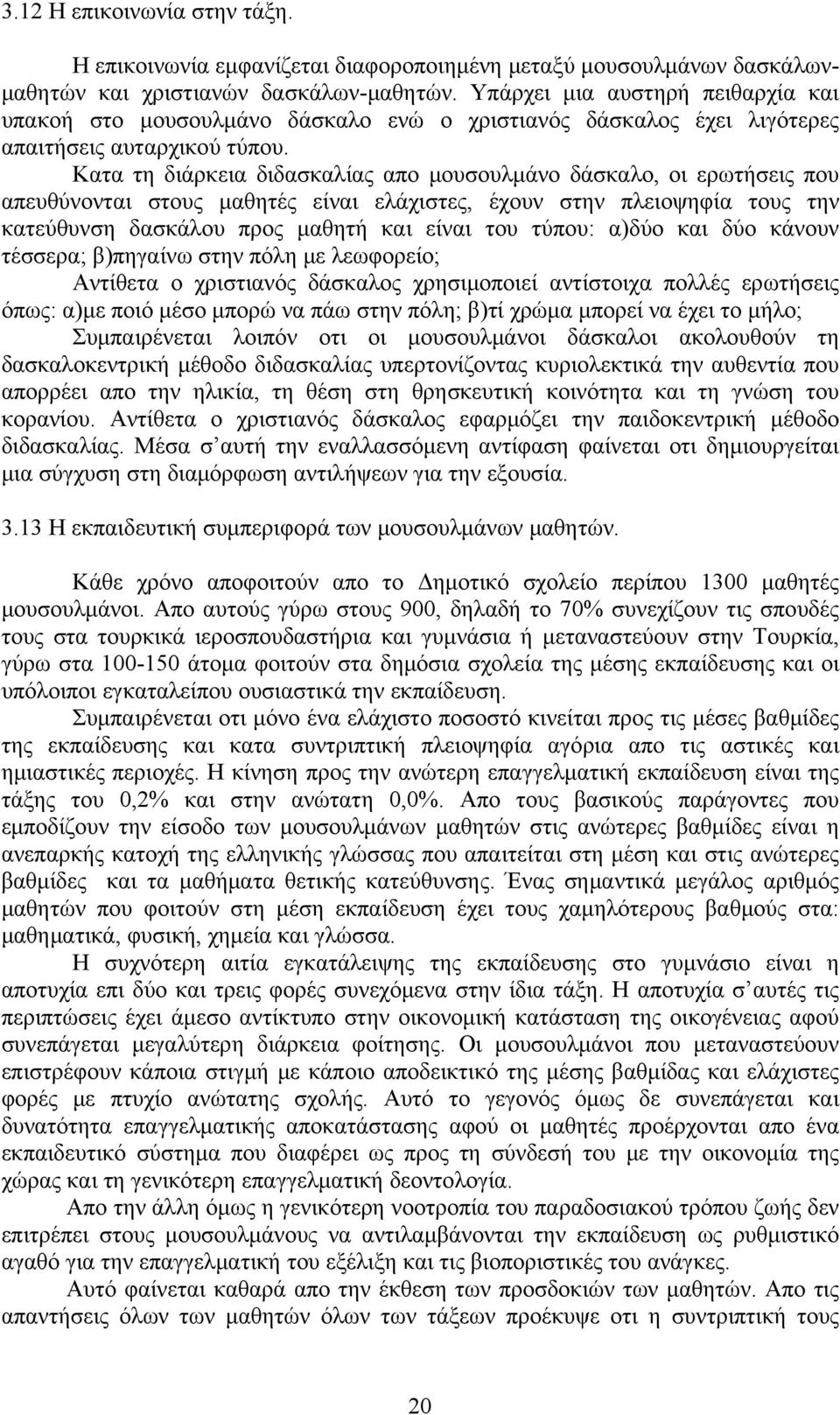 Κατα τη διάρκεια διδασκαλίας απο μουσουλμάνο δάσκαλο, οι ερωτήσεις που απευθύνονται στους μαθητές είναι ελάχιστες, έχουν στην πλειοψηφία τους την κατεύθυνση δασκάλου προς μαθητή και είναι του τύπου: