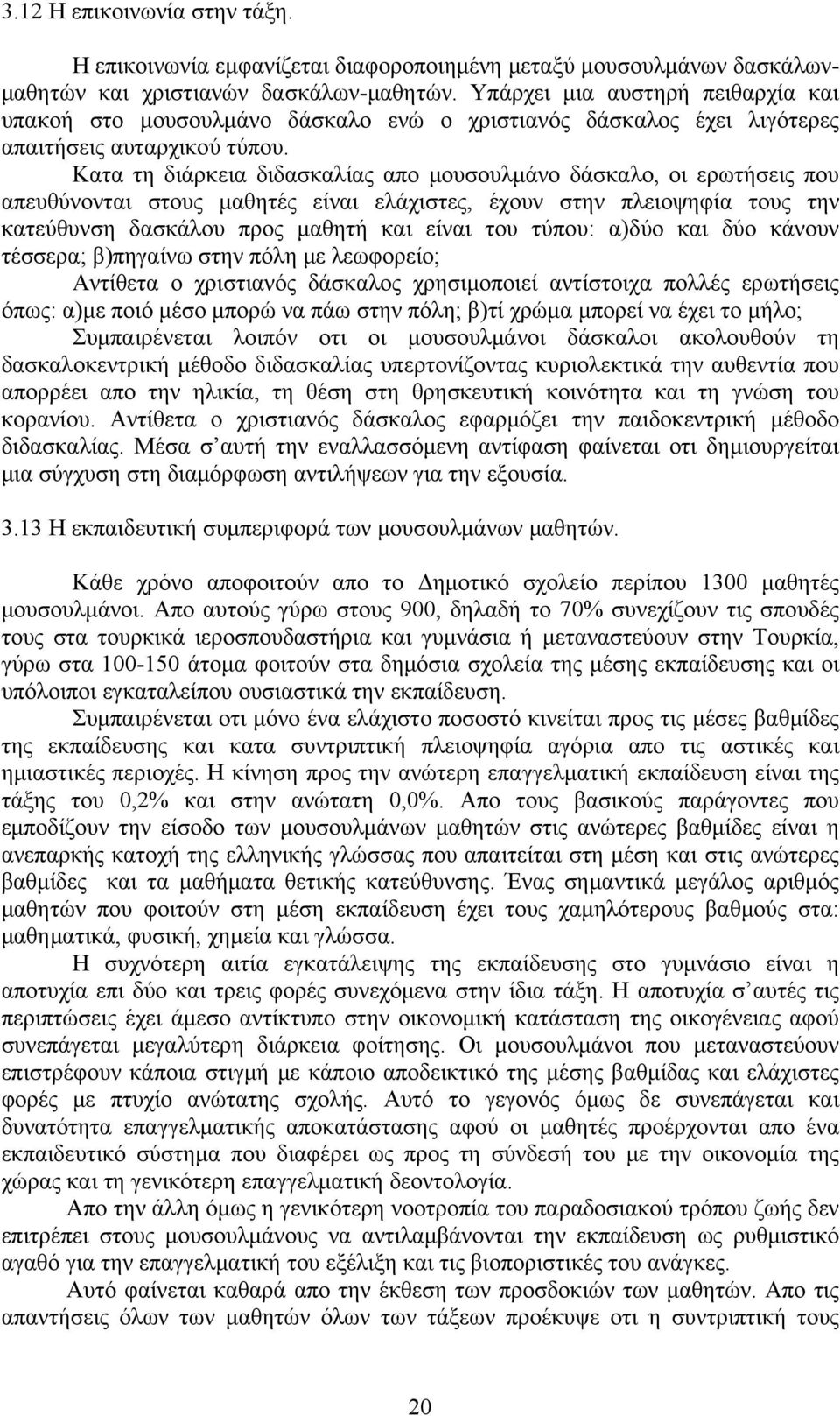 Κατα τη διάρκεια διδασκαλίας απο μουσουλμάνο δάσκαλο, οι ερωτήσεις που απευθύνονται στους μαθητές είναι ελάχιστες, έχουν στην πλειοψηφία τους την κατεύθυνση δασκάλου προς μαθητή και είναι του τύπου: