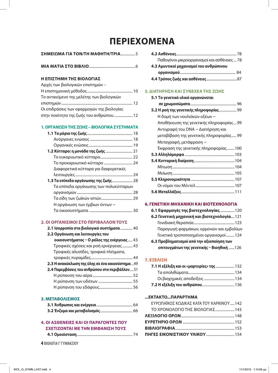 1 Τα μόρια της ζωής... 18 Ανόργανες ενώσεις... 18 Οργανικές ενώσεις... 19 1.2 Κύτταρο: η μονάδα της ζωής... 21 Το ευκαρυωτικό κύτταρο... 22 Το προκαρυωτικό κύτταρο.