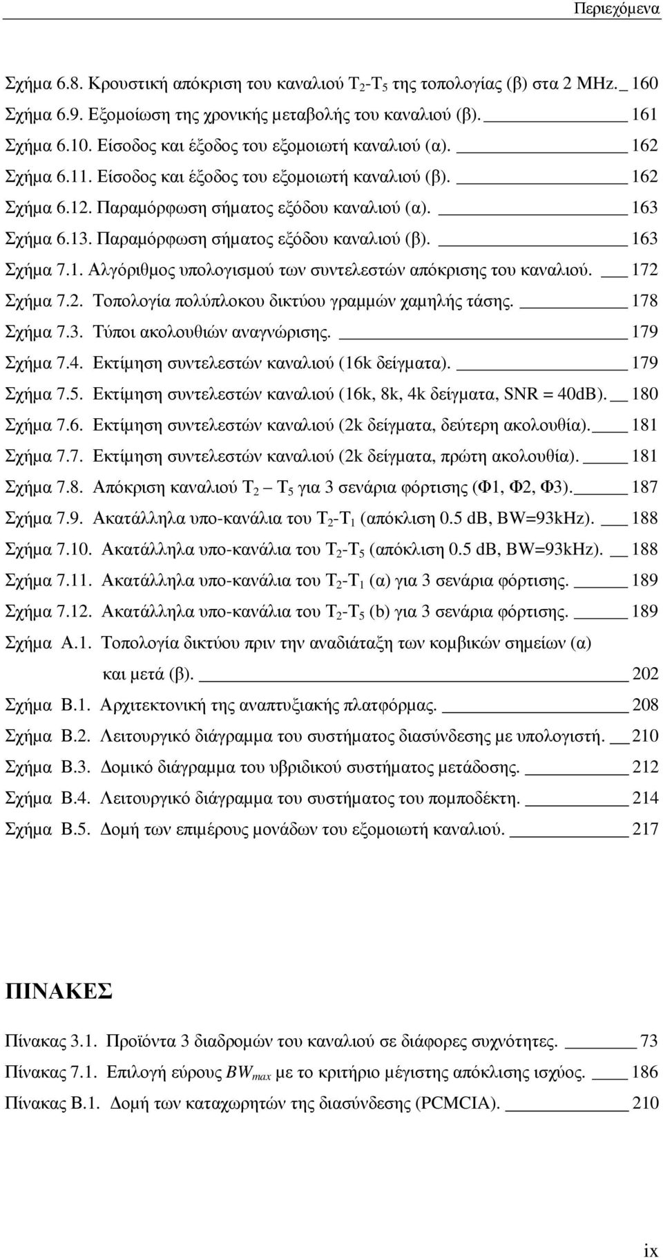 Παραµόρφωση σήµατος εξόδου καναλιού (β). 163 Σχήµα 7.1. Αλγόριθµος υπολογισµού των συντελεστών απόκρισης του καναλιού. 172 Σχήµα 7.2. Τοπολογία πολύπλοκου δικτύου γραµµών χαµηλής τάσης. 178 Σχήµα 7.3. Τύποι ακολουθιών αναγνώρισης.
