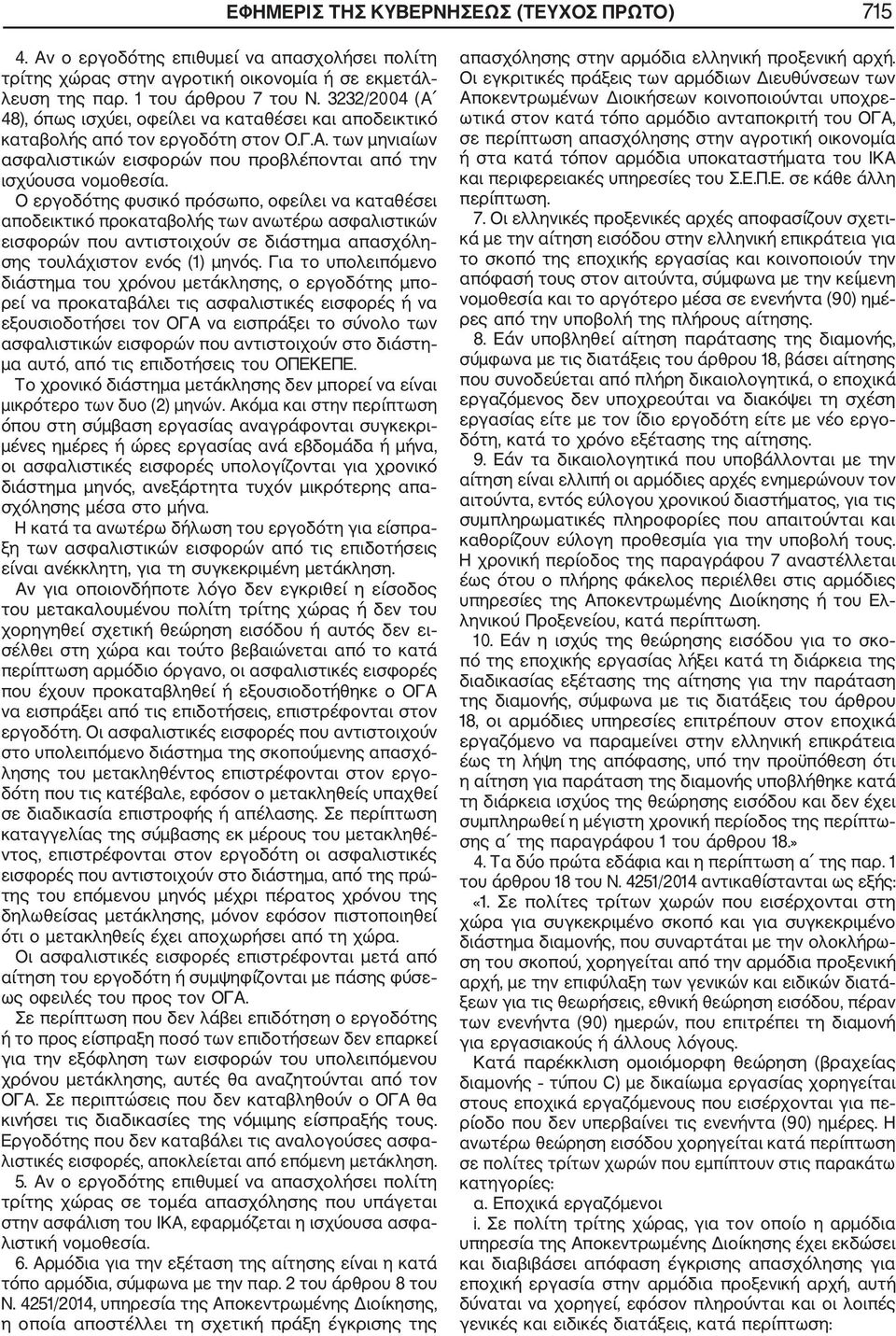 Ο εργοδότης φυσικό πρόσωπο, οφείλει να καταθέσει αποδεικτικό προκαταβολής των ανωτέρω ασφαλιστικών εισφορών που αντιστοιχούν σε διάστημα απασχόλη σης τουλάχιστον ενός (1) μηνός.