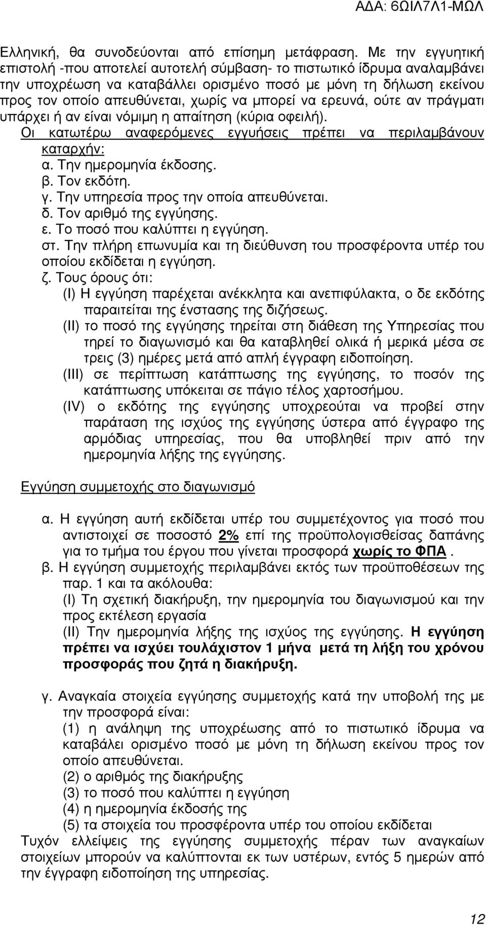 µπορεί να ερευνά, ούτε αν πράγµατι υπάρχει ή αν είναι νόµιµη η απαίτηση (κύρια οφειλή). Οι κατωτέρω αναφερόµενες εγγυήσεις πρέπει να περιλαµβάνουν καταρχήν: α. Την ηµεροµηνία έκδοσης. β. Τον εκδότη.