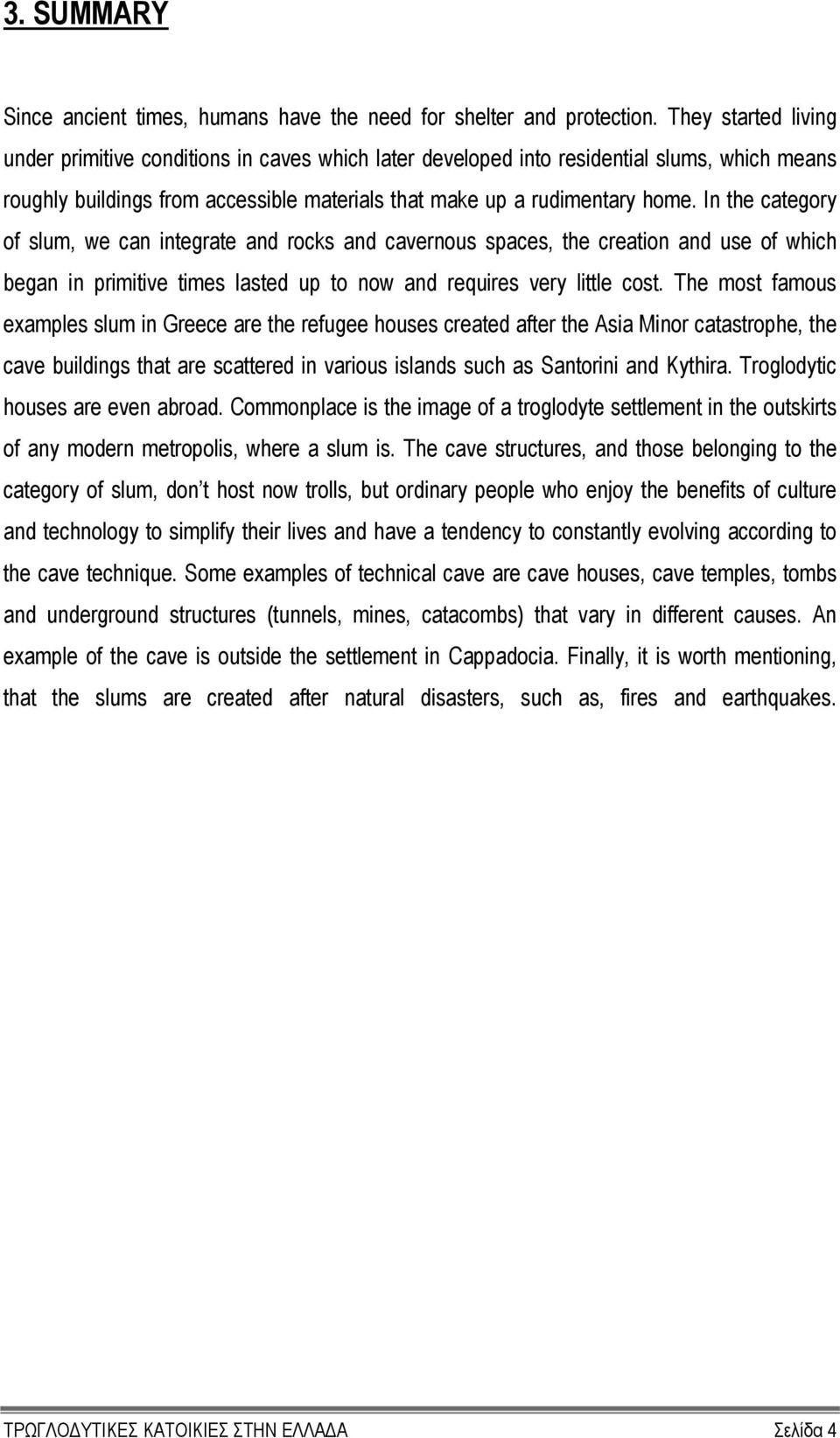 In the category of slum, we can integrate and rocks and cavernous spaces, the creation and use of which began in primitive times lasted up to now and requires very little cost.