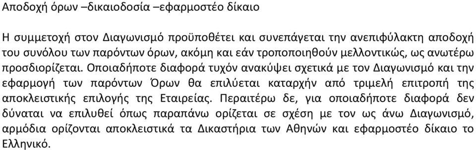 Οποιαδήποτε διαφορά τυχόν ανακύψει σχετικά με τον Διαγωνισμό και την εφαρμογή των παρόντων Όρων θα επιλύεται καταρχήν από τριμελή επιτροπή της