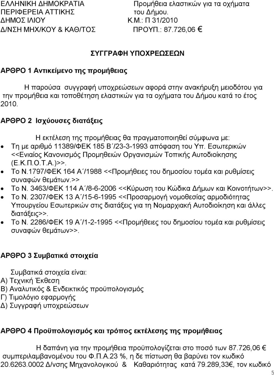 το έτος 2010. ΑΡΘΡΟ 2 Ισχύουσες διατάξεις Η εκτέλεση της προμήθειας θα πραγματοποιηθεί σύμφωνα με: Τη με αριθμό 11389/ΦΕΚ 185 Β /23-3-1993 απόφαση του Υπ.