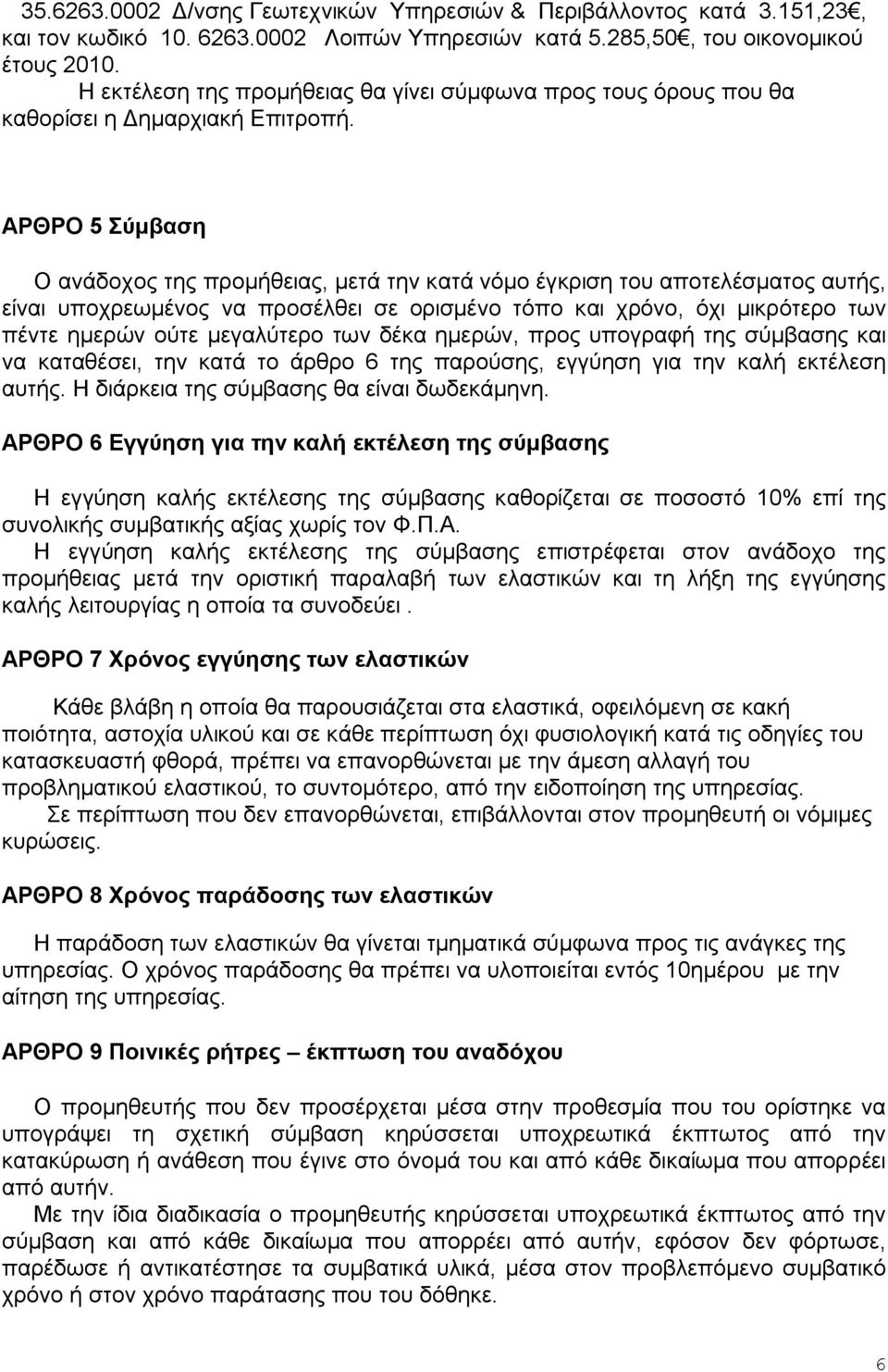 ΑΡΘΡΟ 5 Σύμβαση Ο ανάδοχος της προμήθειας, μετά την κατά νόμο έγκριση του αποτελέσματος αυτής, είναι υποχρεωμένος να προσέλθει σε ορισμένο τόπο και χρόνο, όχι μικρότερο των πέντε ημερών ούτε
