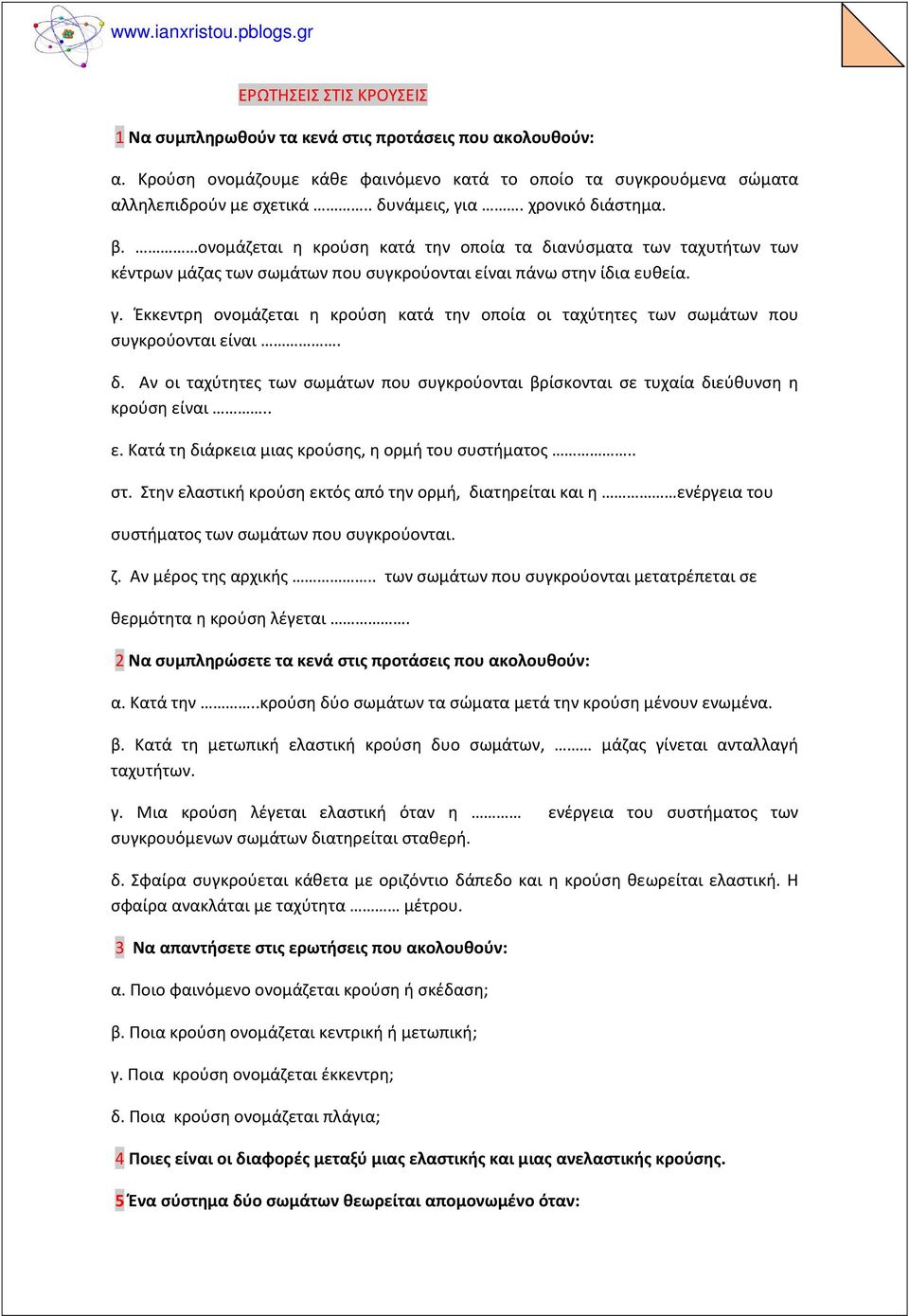 Έκκεντρη ονομάζεται η κρούση κατά την οποία οι ταχύτητες των σωμάτων που συγκρούονται είναι. δ. Αν οι ταχύτητες των σωμάτων που συγκρούονται βρίσκονται σε τυχαία διεύθυνση η κρούση είναι.. ε. Κατά τη διάρκεια μιας κρούσης, η ορμή του συστήματος.