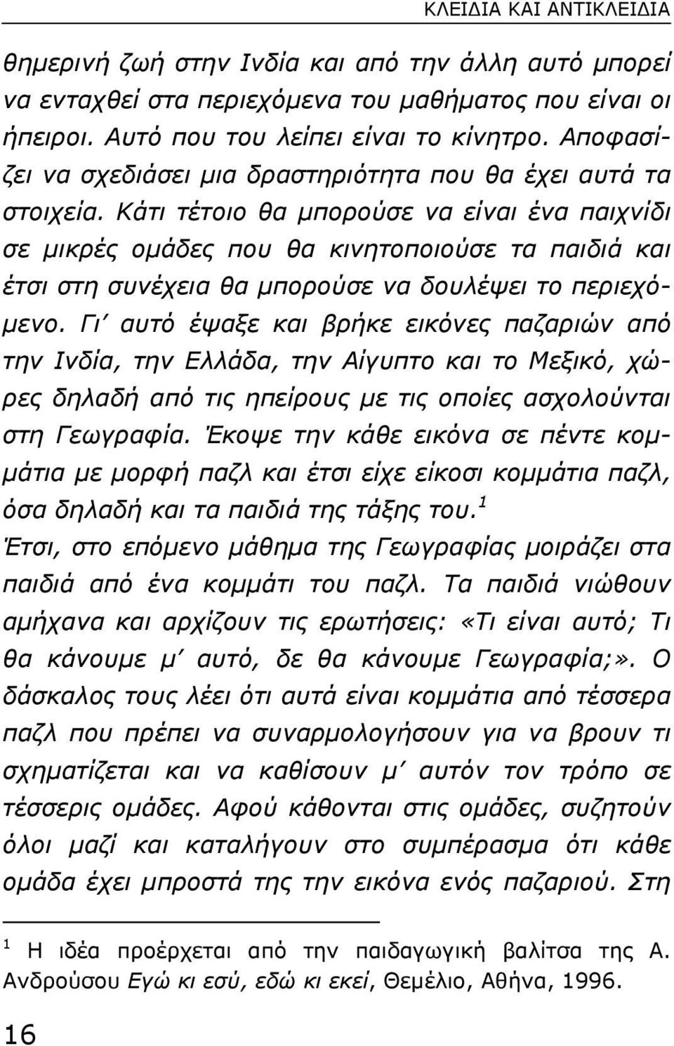 Κάτι τέτοιο θα µπορούσε να είναι ένα παιχνίδι σε µικρές οµάδες που θα κινητοποιούσε τα παιδιά και έτσι στη συνέχεια θα µπορούσε να δουλέψει το περιεχό- µενο.