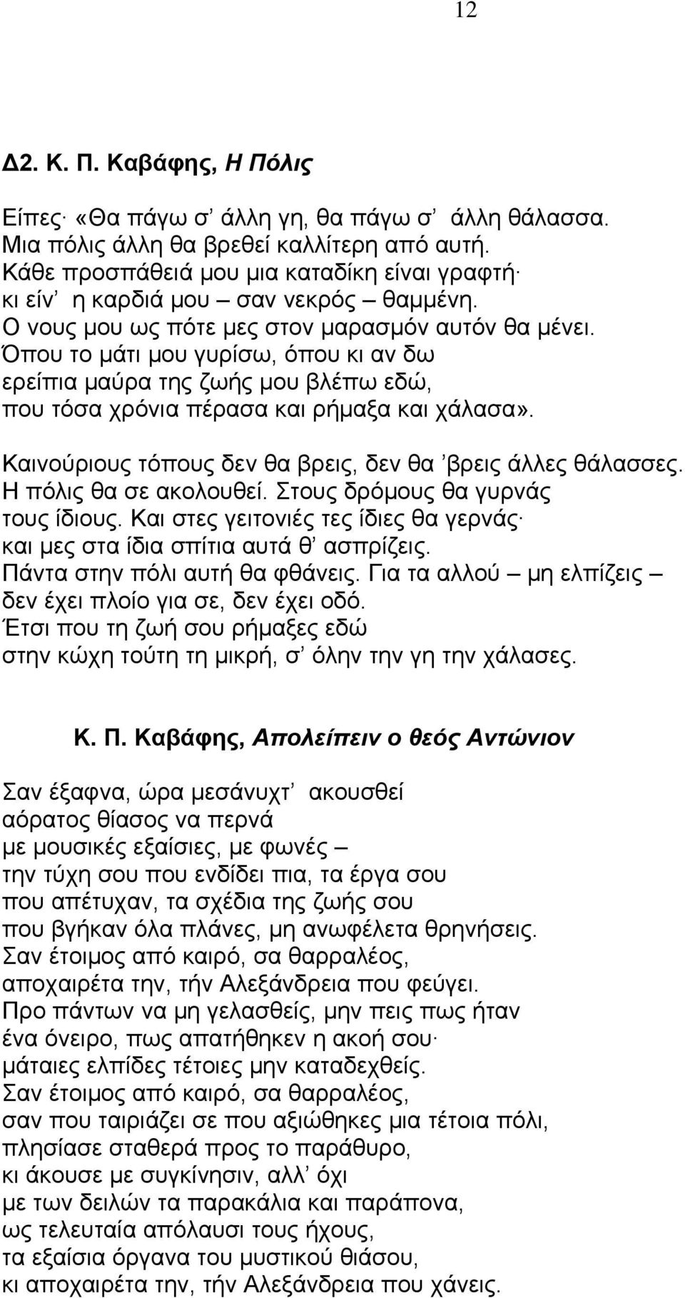 Όπου το μάτι μου γυρίσω, όπου κι αν δω ερείπια μαύρα της ζωής μου βλέπω εδώ, που τόσα χρόνια πέρασα και ρήμαξα και χάλασα». Καινούριους τόπους δεν θα βρεις, δεν θα βρεις άλλες θάλασσες.