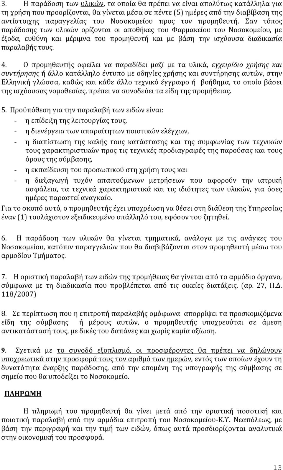 Σαν τόπος παράδοσης των υλικών ορίζονται οι αποθήκες του Φαρμακείου του Νοσοκομείου, με έξοδα, ευθύνη και μέριμνα του προμηθευτή και με βάση την ισχύουσα διαδικασία παραλαβής τους. 4.