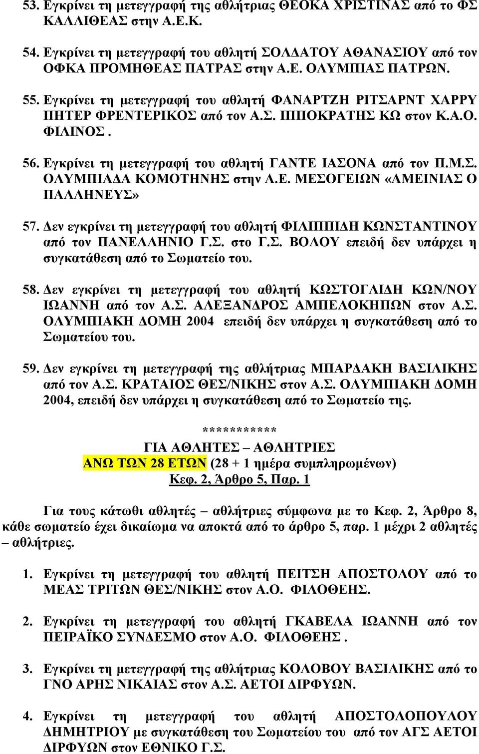 Ε. ΜΕΣΟΓΕΙΩΝ «ΑΜΕΙΝΙΑΣ Ο ΠΑΛΛΗΝΕΥΣ» 57. εν εγκρίνει τη µετεγγραφή του αθλητή ΦΙΛΙΠΠΙ Η ΚΩΝΣΤΑΝΤΙΝΟΥ από τον ΠΑΝΕΛΛΗΝΙΟ Γ.Σ. στο Γ.Σ. ΒΟΛΟΥ επειδή δεν υπάρχει η συγκατάθεση από το Σωµατείο του. 58.