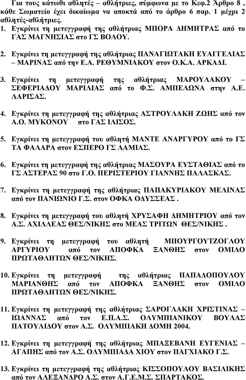 Κ.Α. ΑΡΚΑ Ι. 3. Εγκρίνει τη µετεγγραφή της αθλήτριας ΜΑΡΟΥΛΑΚΟΥ ΣΕΦΕΡΙΑ ΟΥ ΜΑΡΙΛΙΑΣ από το Φ.Σ. ΑΜΠΕΛΩΝΑ στην Α.Ε. ΛΑΡΙΣΑΣ. 4. Εγκρίνει τη µετεγγραφή της αθλήτριας ΑΣΤΡΟΥΛΑΚΗ ΖΩΗΣ από τον Α.Ο. ΜΥΚΟΝΟΥ στο ΓΑΣ ΙΛΙΣΟΣ.