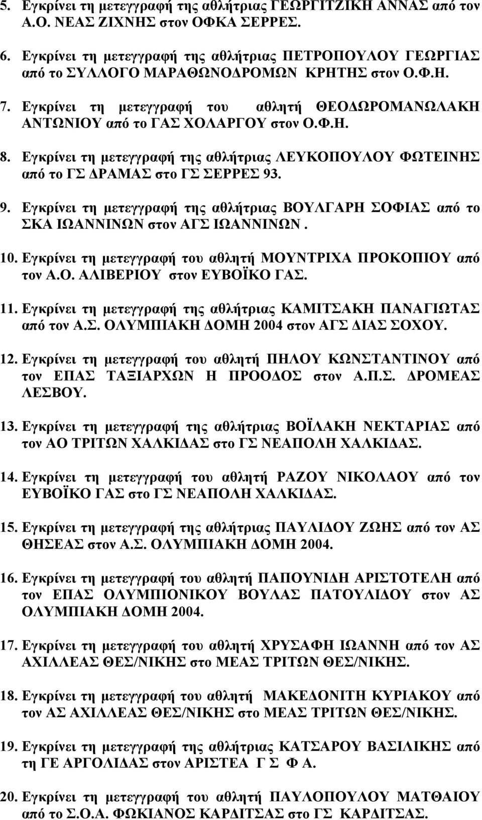 Εγκρίνει τη µετεγγραφή της αθλήτριας ΛΕΥΚΟΠΟΥΛΟΥ ΦΩΤΕΙΝΗΣ από το ΓΣ ΡΑΜΑΣ στο ΓΣ ΣΕΡΡΕΣ 93. 9. Εγκρίνει τη µετεγγραφή της αθλήτριας ΒΟΥΛΓΑΡΗ ΣΟΦΙΑΣ από το ΣΚΑ ΙΩΑΝΝΙΝΩΝ στον ΑΓΣ ΙΩΑΝΝΙΝΩΝ. 10.