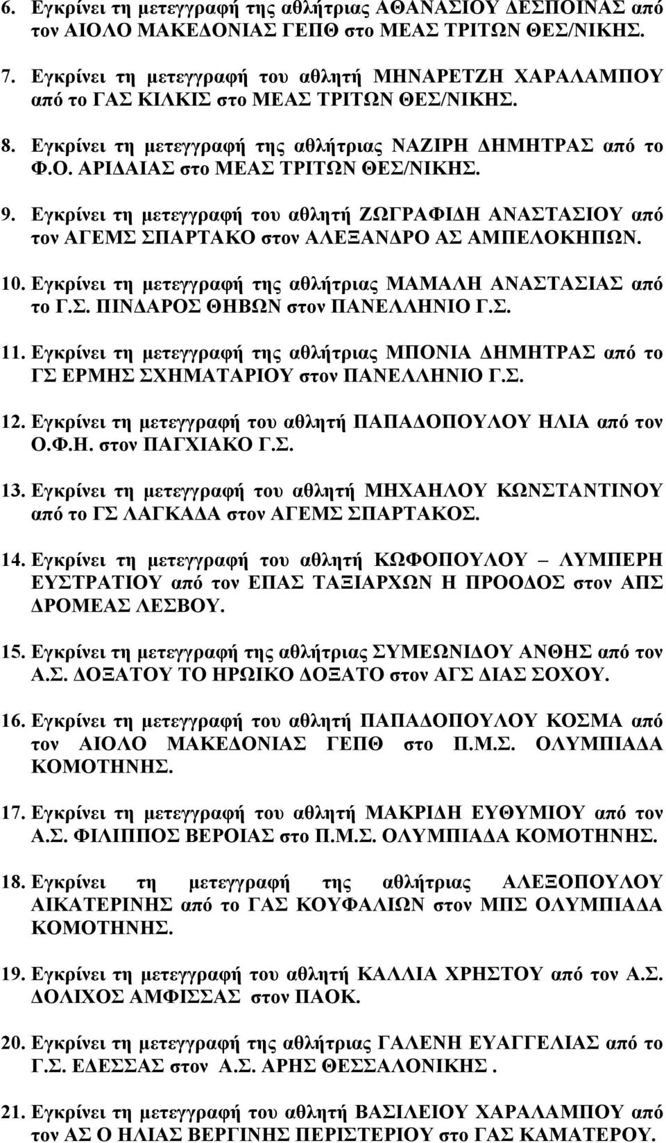 9. Εγκρίνει τη µετεγγραφή του αθλητή ΖΩΓΡΑΦΙ Η ΑΝΑΣΤΑΣΙΟΥ από τον ΑΓΕΜΣ ΣΠΑΡΤΑΚΟ στον ΑΛΕΞΑΝ ΡΟ ΑΣ ΑΜΠΕΛΟΚΗΠΩΝ. 10. Εγκρίνει τη µετεγγραφή της αθλήτριας ΜΑΜΑΛΗ ΑΝΑΣΤΑΣΙΑΣ από το Γ.Σ. ΠΙΝ ΑΡΟΣ ΘΗΒΩΝ στον ΠΑΝΕΛΛΗΝΙΟ Γ.