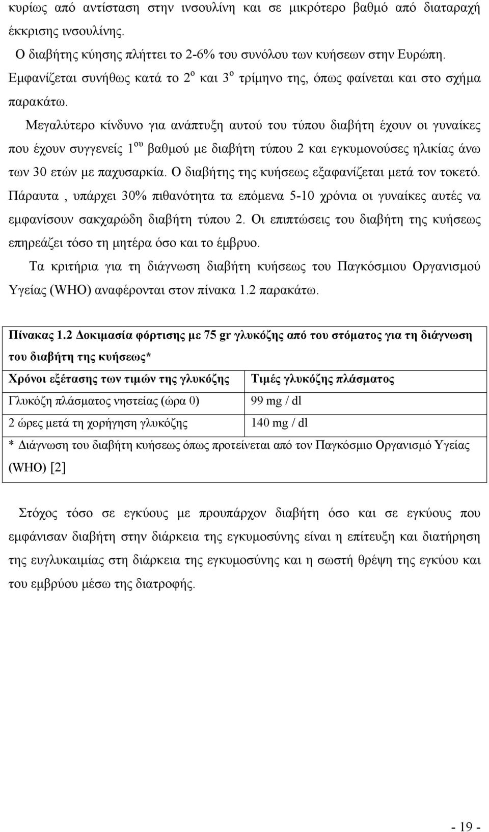 Μεγαλύτερο κίνδυνο για ανάπτυξη αυτού του τύπου διαβήτη έχουν οι γυναίκες που έχουν συγγενείς 1 ου βαθµού µε διαβήτη τύπου 2 και εγκυµονούσες ηλικίας άνω των 30 ετών µε παχυσαρκία.