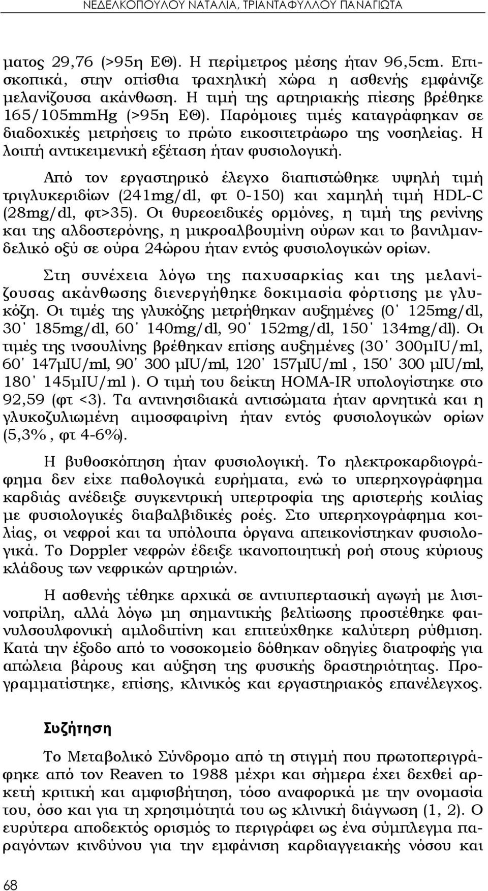 Από τον εργαστηρικό έλεγχο διαπιστώθηκε υψηλή τιμή τριγλυκεριδίων (241mg/dl, φτ 0-150) και χαμηλή τιμή HDL-C (28mg/dl, φτ>35).