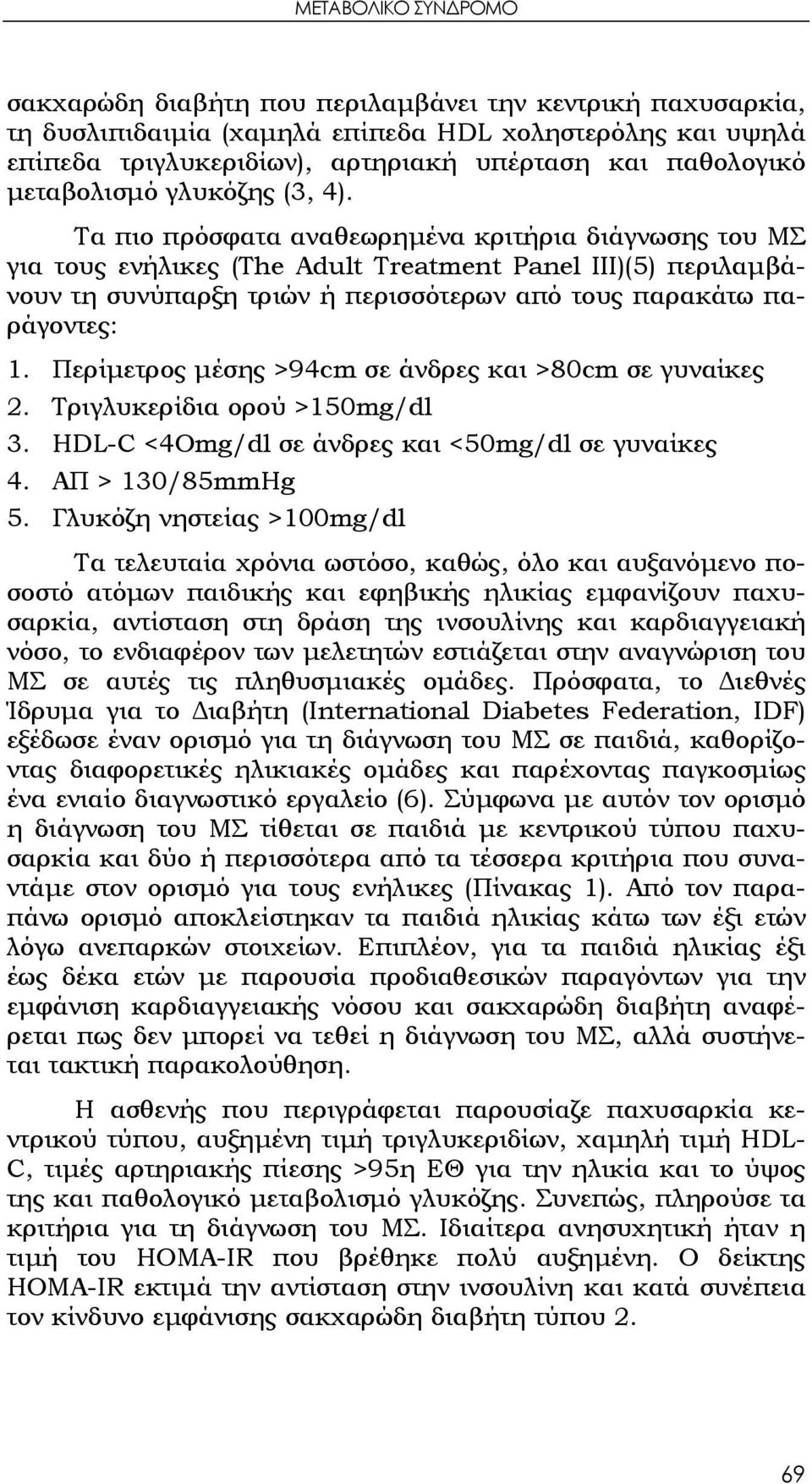 Τα πιο πρόσφατα αναθεωρημένα κριτήρια διάγνωσης του ΜΣ για τους ενήλικες (Τhe Adult Treatment Panel III)(5) περιλαμβάνουν τη συνύπαρξη τριών ή περισσότερων από τους παρακάτω παράγοντες: 1.