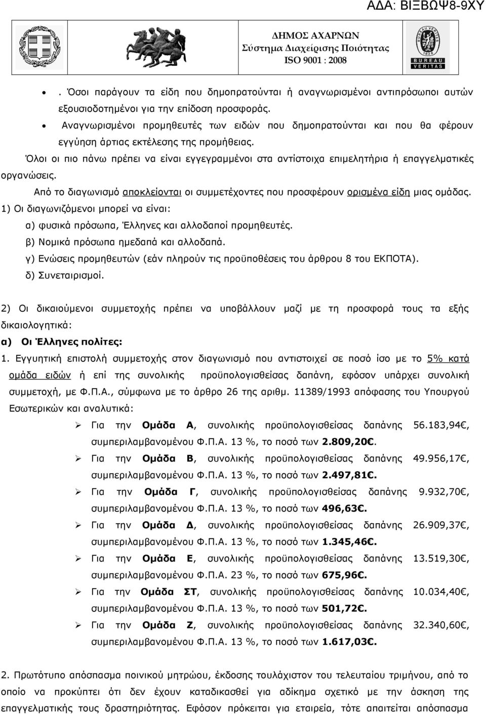 Όλοι οι πιο πάνω πρέπει να είναι εγγεγραµµένοι στα αντίστοιχα επιµελητήρια ή επαγγελµατικές οργανώσεις. Από το διαγωνισµό αποκλείονται οι συµµετέχοντες που προσφέρουν ορισµένα είδη µιας οµάδας.