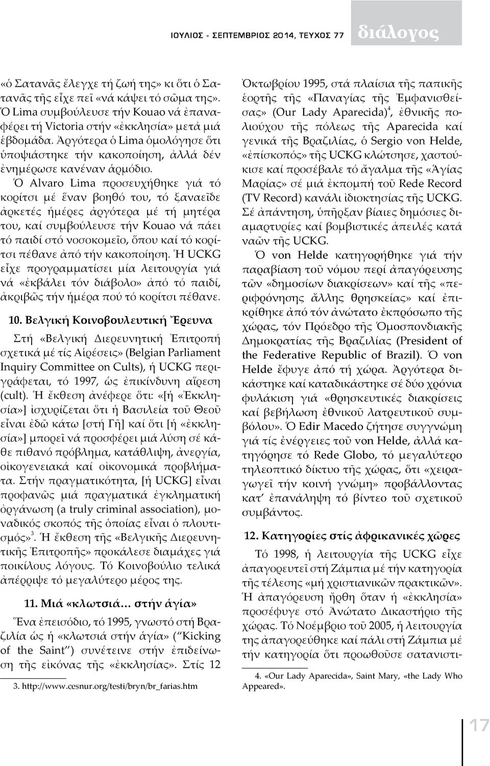 Ὁ Alvaro Lima προσευχήθηκε γιά τό κορίτσι μέ ἕναν βοηθό του, τό ξαναεῖδε ἀρκετές ἡμέρες ἀργότερα μέ τή μητέρα του, καί συμβούλευσε τήν Kouao νά πάει τό παιδί στό νοσοκομεῖο, ὅπου καί τό κορίτσι