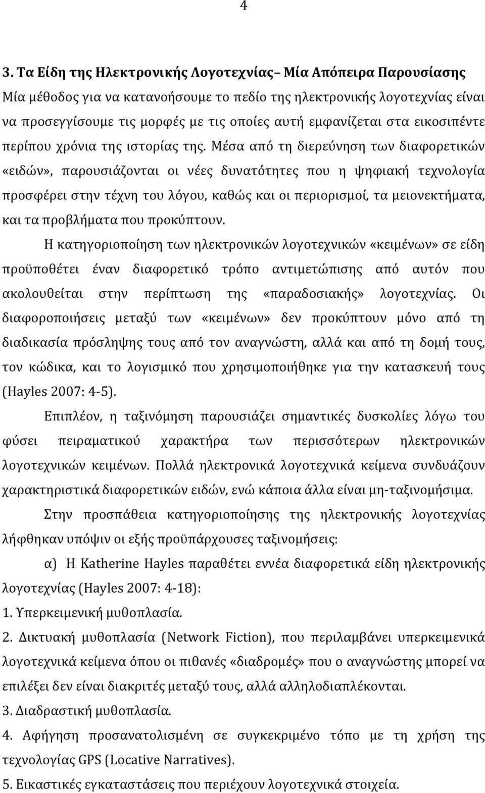 Μέσα από τη διερεύνηση των διαφορετικών «ειδών», παρουσιάζονται οι νέες δυνατότητες που η ψηφιακή τεχνολογία προσφέρει στην τέχνη του λόγου, καθώς και οι περιορισμοί, τα μειονεκτήματα, και τα