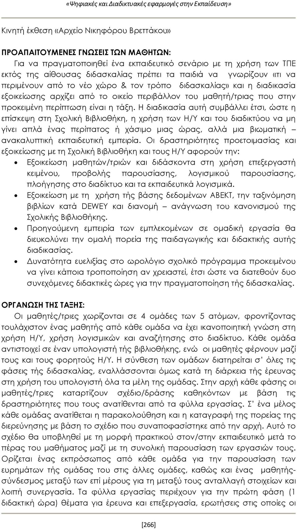 Η διαδικασία αυτή συμβάλλει έτσι, ώστε η επίσκεψη στη Σχολική Βιβλιοθήκη, η χρήση των Η/Υ και του διαδικτύου να μη γίνει απλά ένας περίπατος ή χάσιμο μιας ώρας, αλλά μια βιωματική ανακαλυπτική