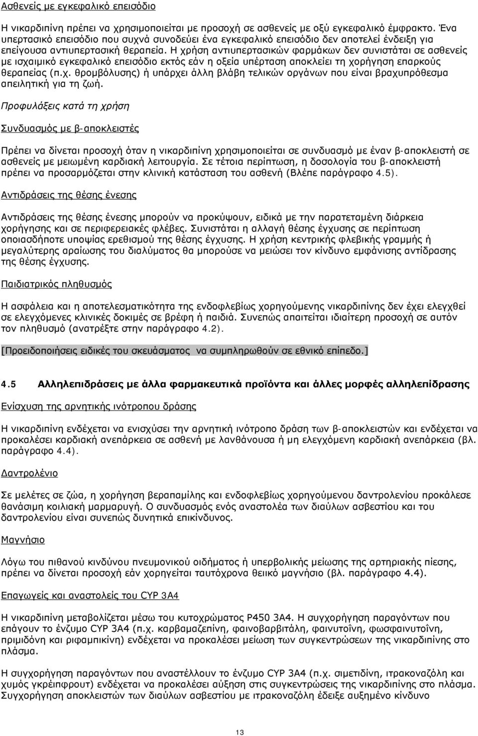 Η χρήση αντιυπερτασικών φαρμάκων δεν συνιστάται σε ασθενείς με ισχαιμικό εγκεφαλικό επεισόδιο εκτός εάν η οξεία υπέρταση αποκλείει τη χορήγηση επαρκούς θεραπείας (π.χ. θρομβόλυσης) ή υπάρχει άλλη βλάβη τελικών οργάνων που είναι βραχυπρόθεσμα απειλητική για τη ζωή.