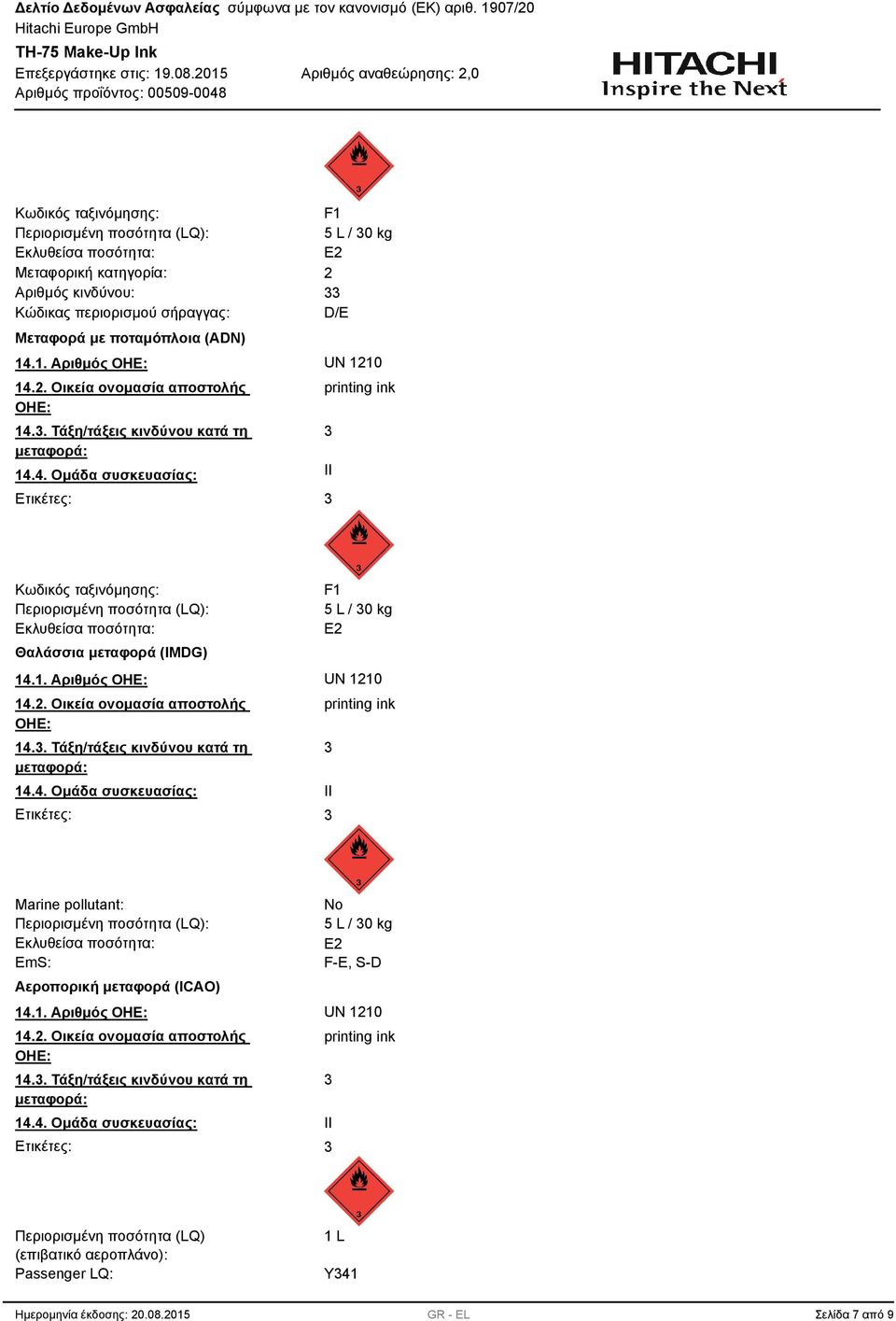 1. Αριθμός ΟΗΕ: UN 1210 14.2. Οικεία ονομασία αποστολής ΟΗΕ: 14.. Τάξη/τάξεις κινδύνου κατά τη μεταφορά: 14.4. Ομάδα συσκευασίας: Ετικέτες: printing ink II Marine pollutant: Περιορισμένη ποσότητα (LQ): Εκλυθείσα ποσότητα: EmS: Αεροπορική μεταφορά (ICAO) No 5 L / 0 kg E2 F-E, S-D 14.