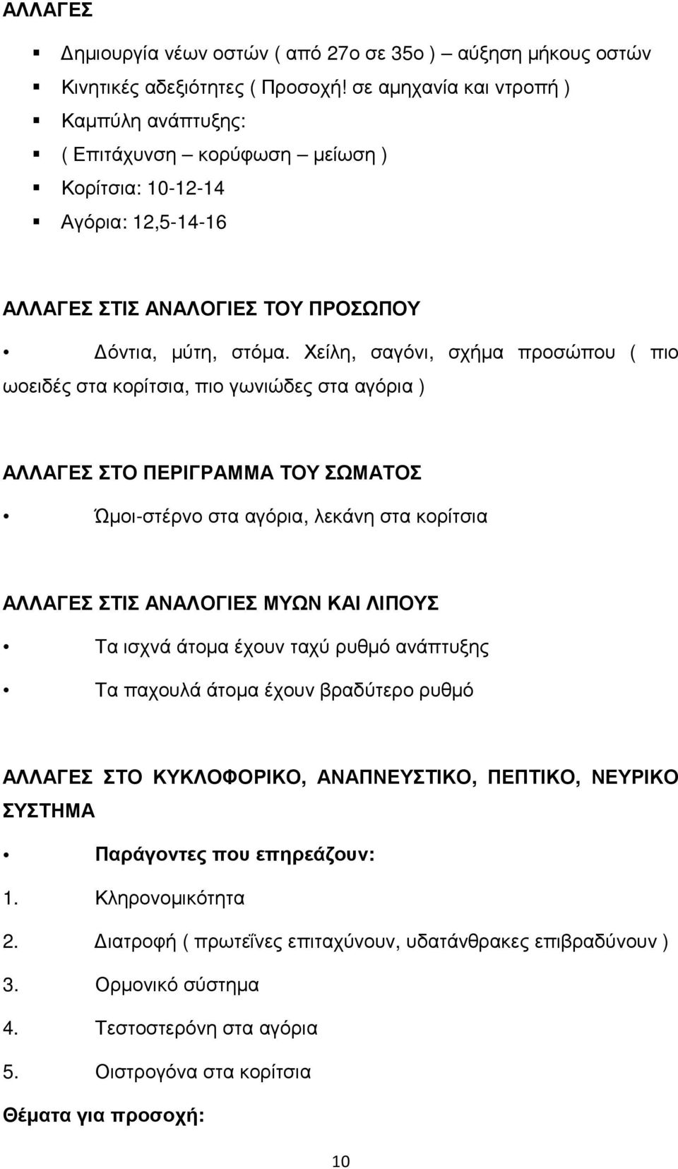 Χείλη, σαγόνι, σχήµα προσώπου ( πιο ωοειδές στα κορίτσια, πιο γωνιώδες στα αγόρια ) ΑΛΛΑΓΕΣ ΣΤΟ ΠΕΡΙΓΡΑΜΜΑ ΤΟΥ ΣΩΜΑΤΟΣ Ώµοι-στέρνο στα αγόρια, λεκάνη στα κορίτσια ΑΛΛΑΓΕΣ ΣΤΙΣ ΑΝΑΛΟΓΙΕΣ ΜΥΩΝ ΚΑΙ