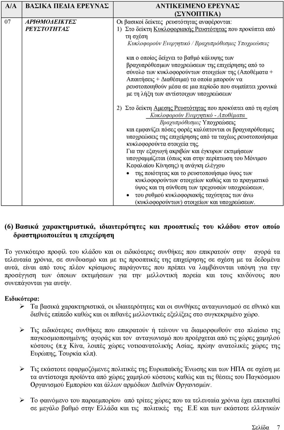 Απαιτήσεις + Διαθέσιμα) τα οποία μπορούν να ρευστοποιηθούν μέσα σε μια περίοδο που συμπίπτει χρονικά με τη λήξη των αντίστοιχων υποχρεώσεων 2) Στο δείκτη Αμεσης Ρευστότητας που προκύπτει από τη σχέση