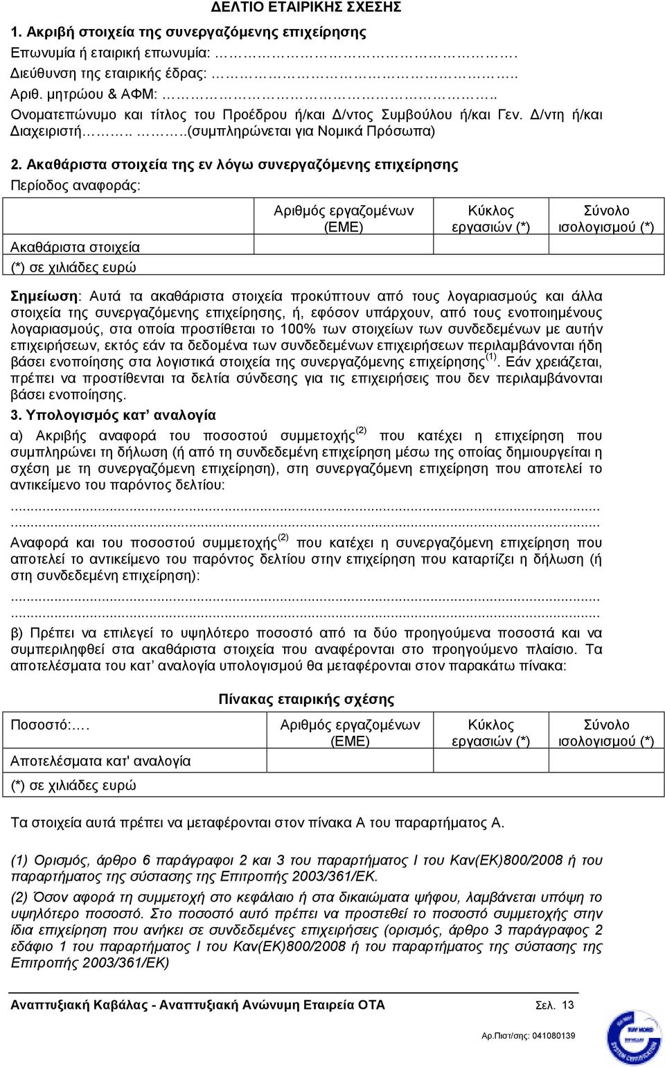 Ακαθάριστα στοιχεία της εν λόγω συνεργαζόµενης επιχείρησης Περίοδος αναφοράς: Αριθµός εργαζοµένων (ΕΜΕ) Κύκλος εργασιών (*) ισολογισµού (*) Ακαθάριστα στοιχεία (*) σε χιλιάδες ευρώ Σηµείωση: Αυτά τα